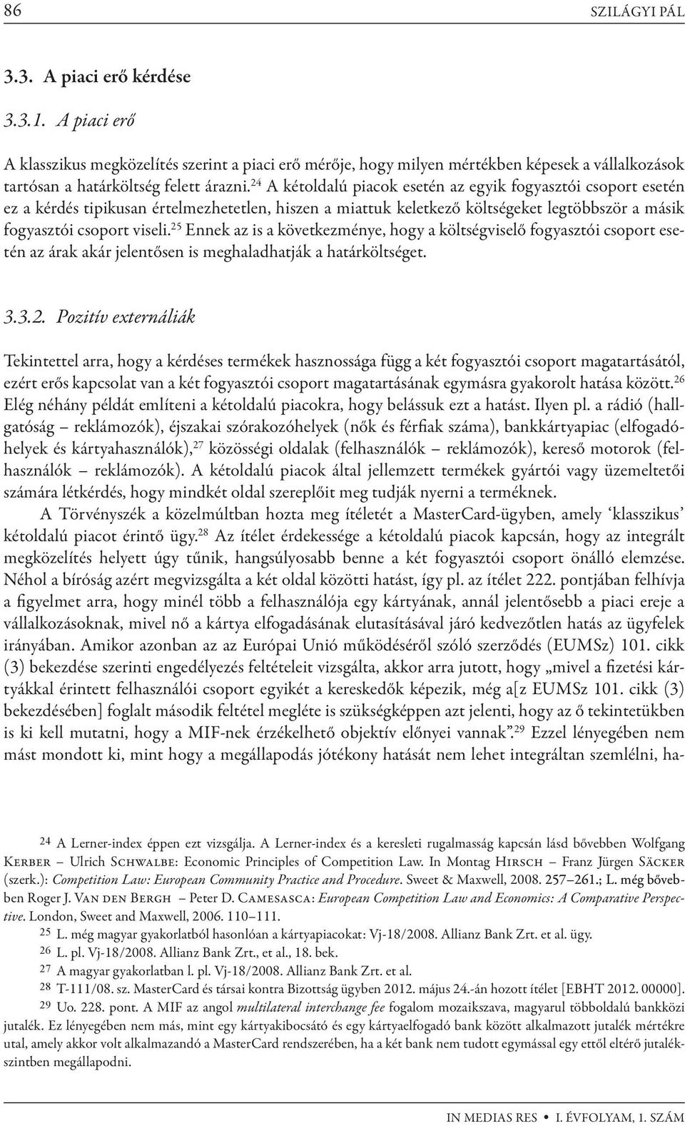 25 Ennek az is a következménye, hogy a költségviselő fogyasztói csoport esetén az árak akár jelentősen is meghaladhatják a határköltséget. 3.3.2. Pozitív externáliák Tekintettel arra, hogy a kérdéses