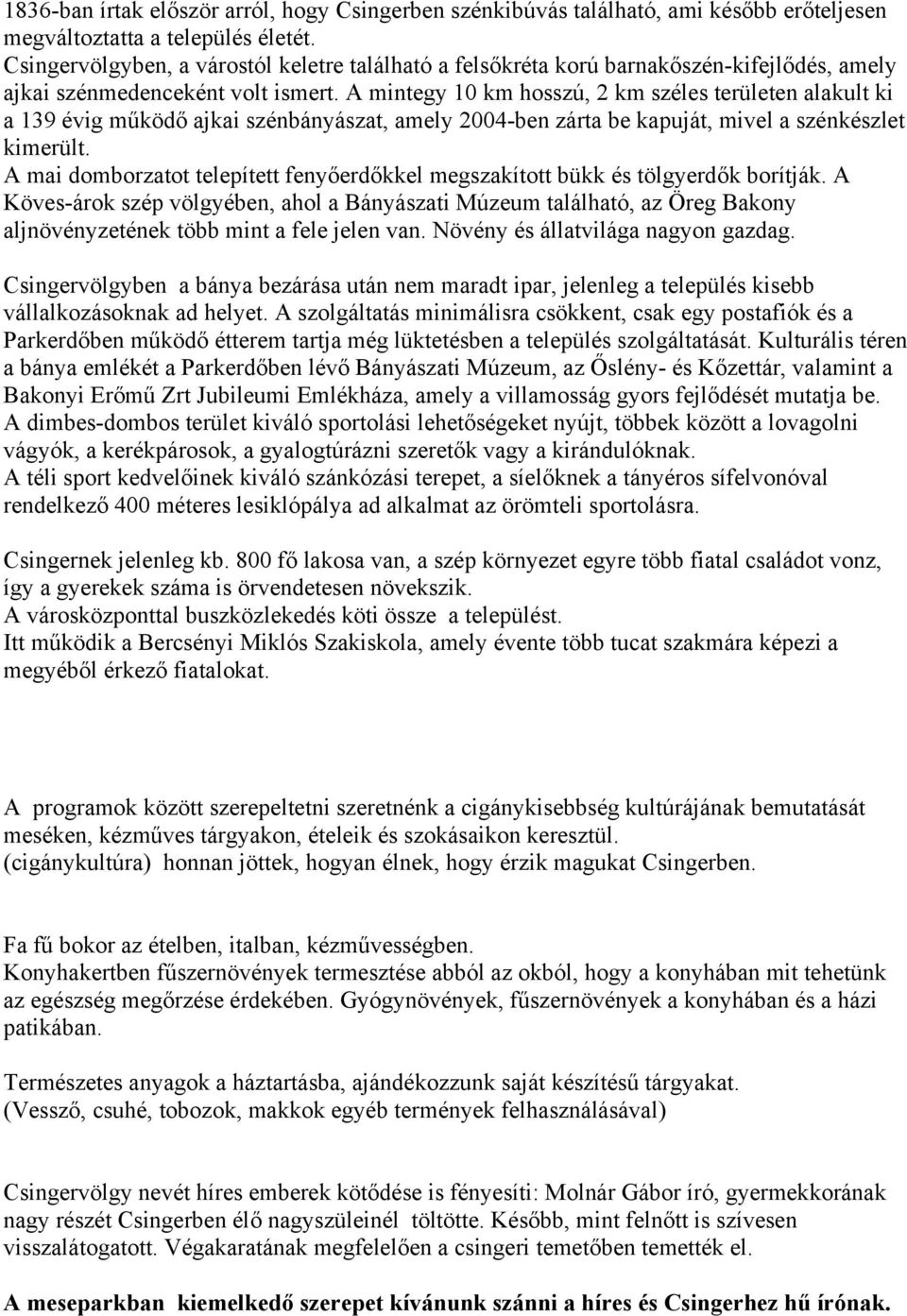 A mintegy 10 km hosszú, 2 km széles területen alakult ki a 139 évig működő ajkai szénbányászat, amely 2004-ben zárta be kapuját, mivel a szénkészlet kimerült.