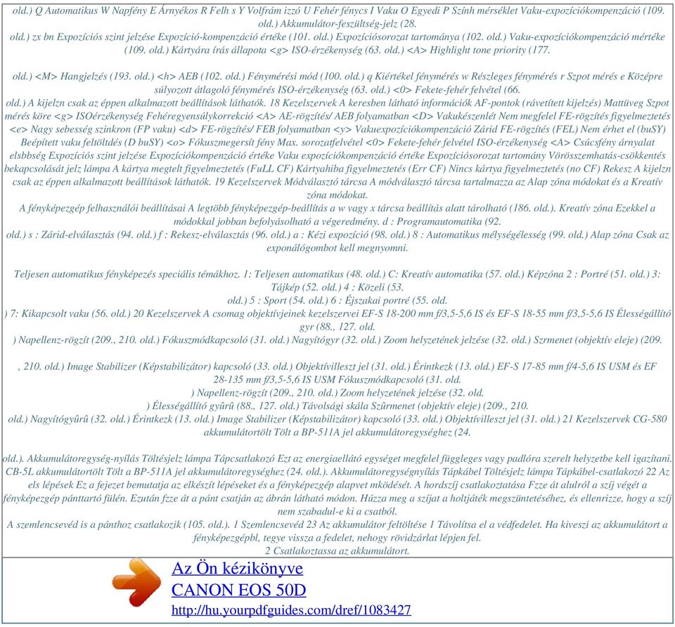 old.) <A> Highlight tone priority (177. old.) <M> Hangjelzés (193. old.) <h> AEB (102. old.) Fénymérési mód (100. old.) q Kiértékel fénymérés w Részleges fénymérés r Szpot mérés e Középre súlyozott átlagoló fénymérés ISO-érzékenység (63.