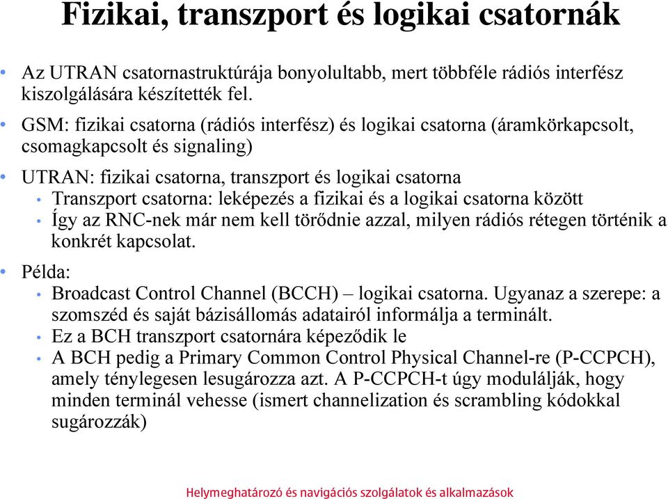 fizikai és a logikai csatorna között Így az RNC-nek már nem kell törődnie azzal, milyen rádiós rétegen történik a konkrét kapcsolat. Példa: Broadcast Control Channel (BCCH) logikai csatorna.
