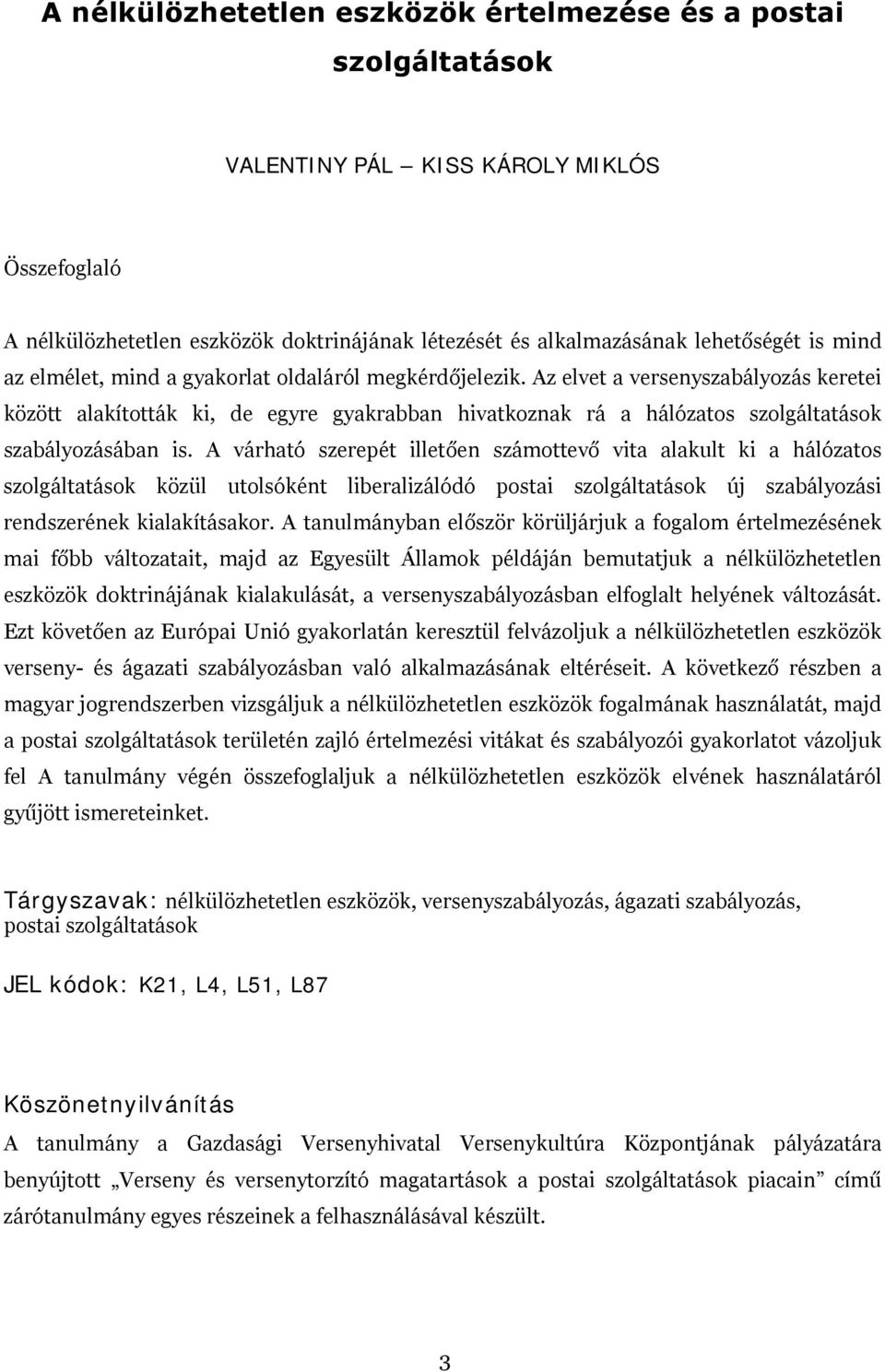 Az elvet a versenyszabályozás keretei között alakították ki, de egyre gyakrabban hivatkoznak rá a hálózatos szolgáltatások szabályozásában is.