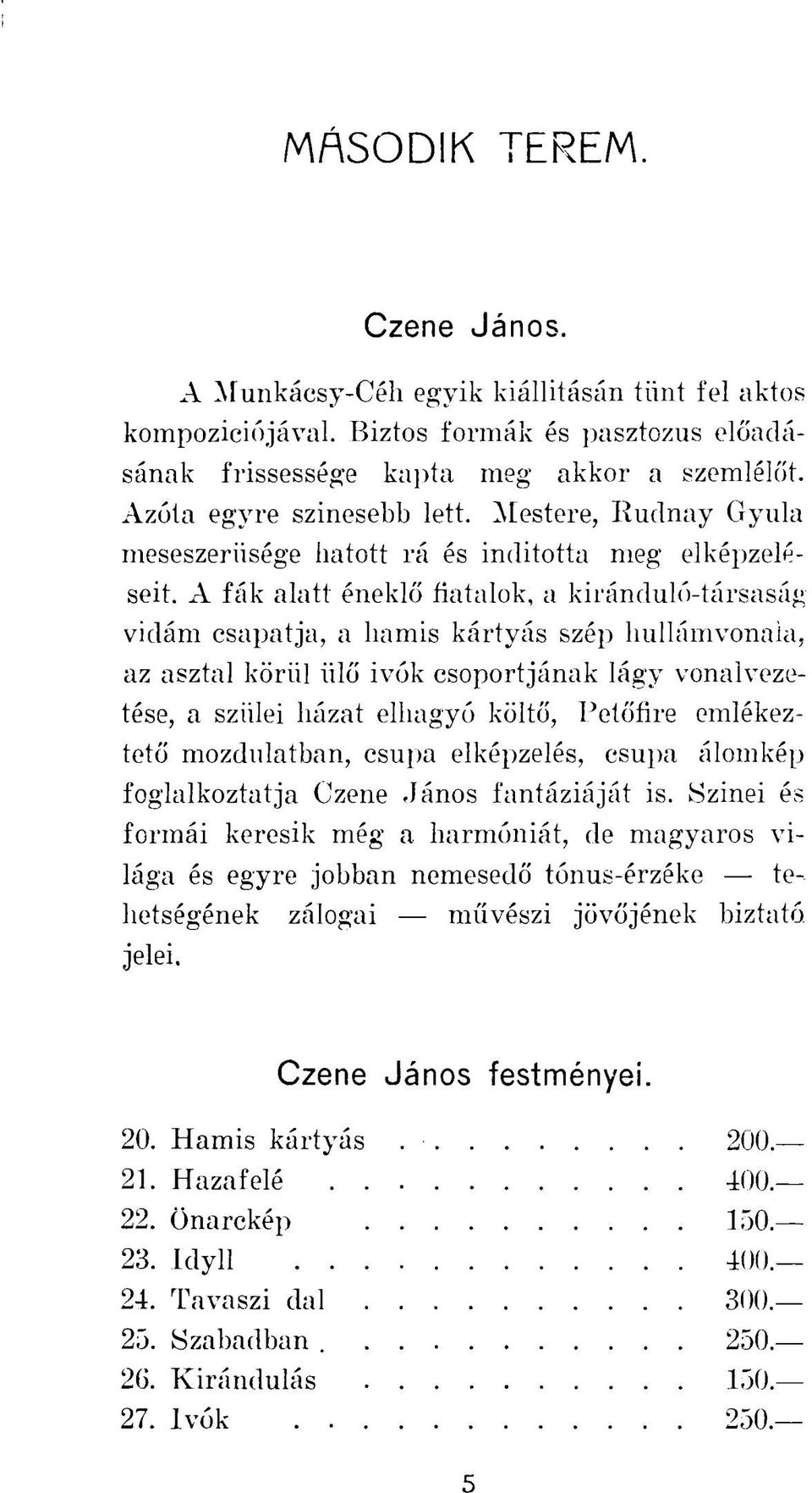 A fák alatt éneklő fiatalok, a kiránduló-társaság vidám csapatja, a hamis kártyás szép hullámvonala, az asztal körül ülő ivók csoportjának lágy vonalvezetése, a szülei házat elhagyó költő, Petőfire