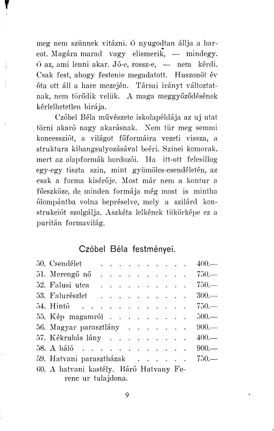 Czóbel Béla művészete iskolapéldája az uj utat törni akaró nagy akarásnak. Nem tiir meg semmi koncessziót, a világot főformáira vezeti vissza, a struktura kihangsulyozásával beéri.