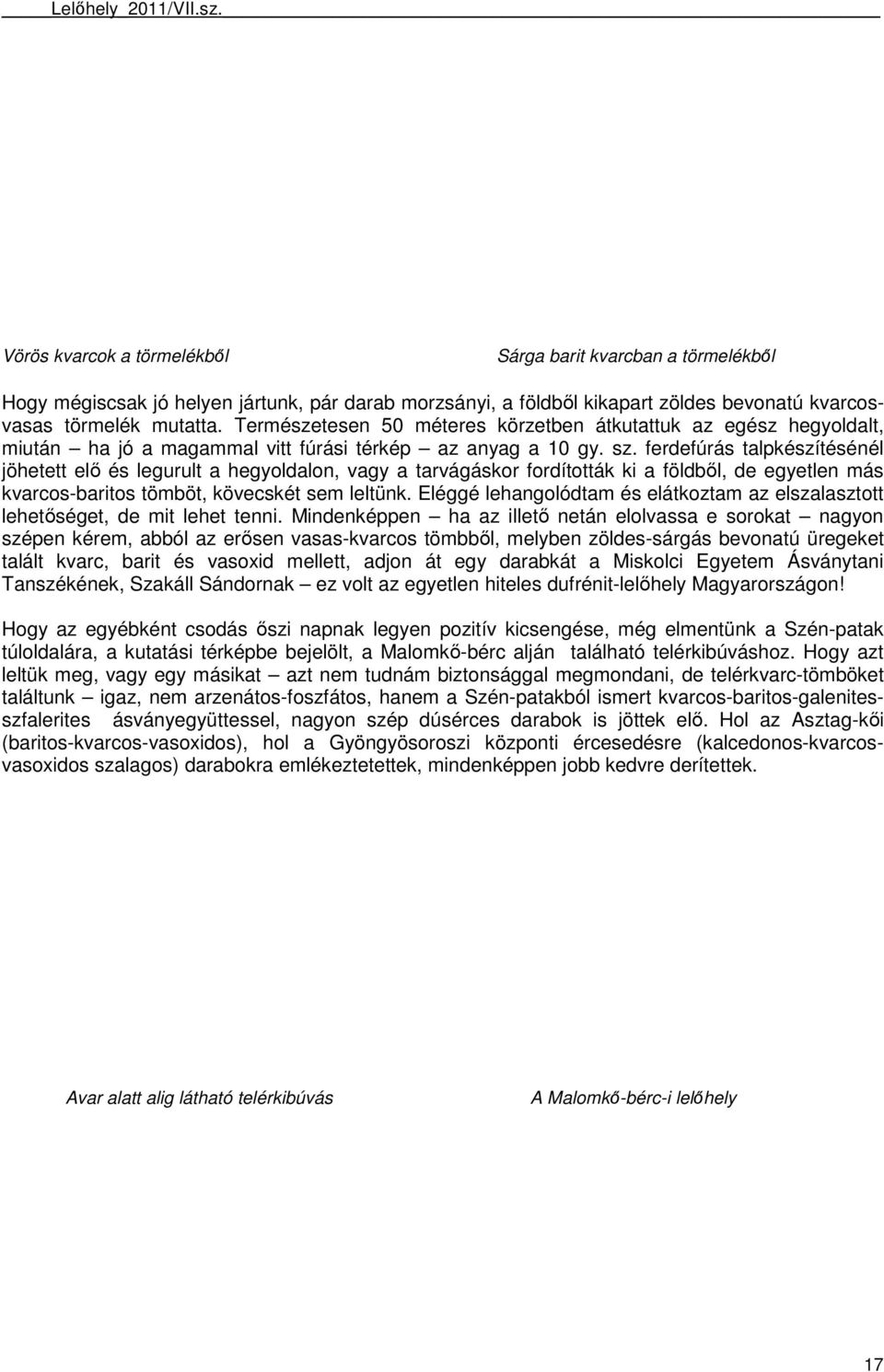 ferdefúrás talpkészítésénél jöhetett elı és legurult a hegyoldalon, vagy a tarvágáskor fordították ki a földbıl, de egyetlen más kvarcos-baritos tömböt, kövecskét sem leltünk.