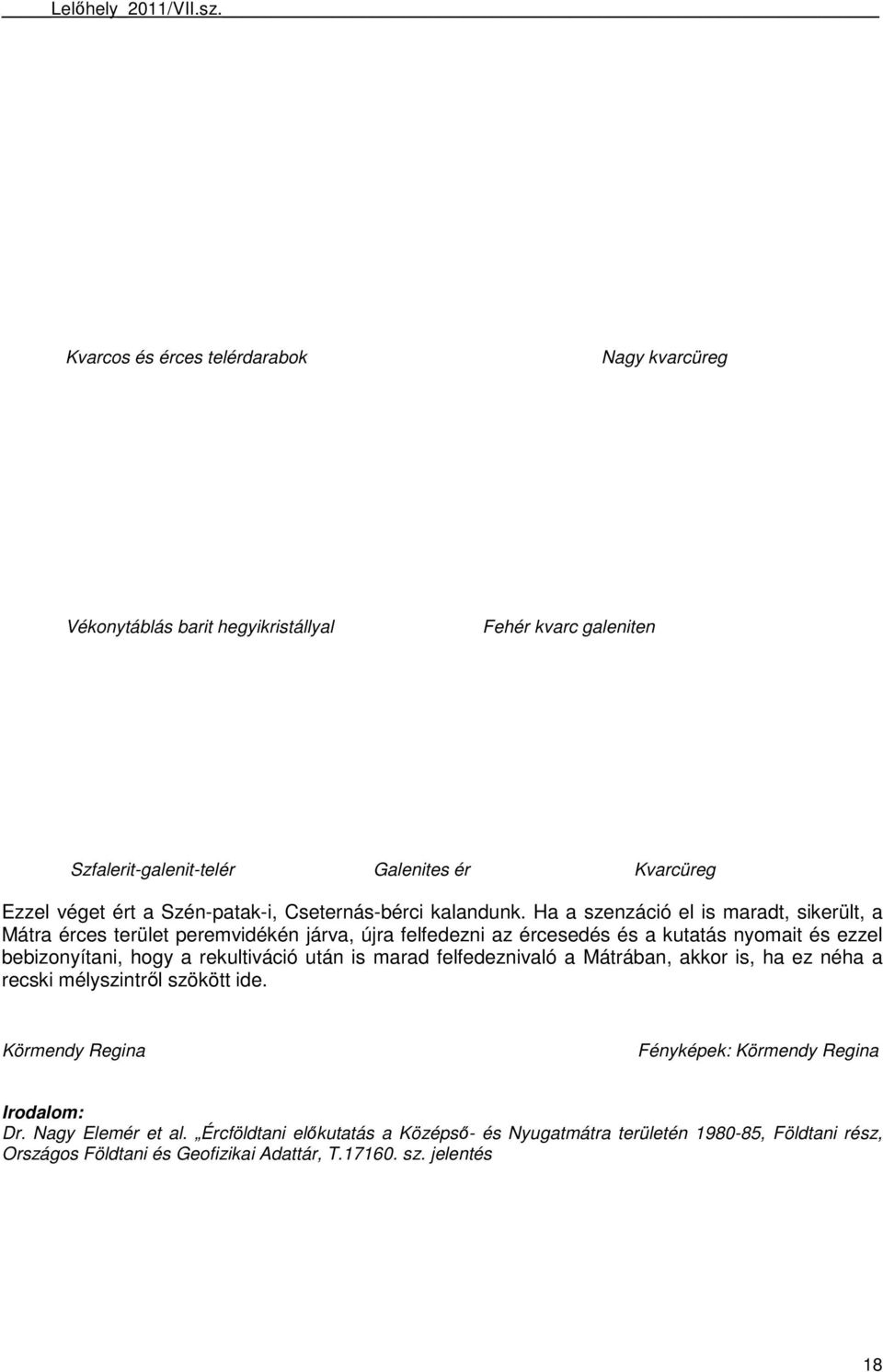 Ha a szenzáció el is maradt, sikerült, a Mátra érces terület peremvidékén járva, újra felfedezni az ércesedés és a kutatás nyomait és ezzel bebizonyítani, hogy a rekultiváció