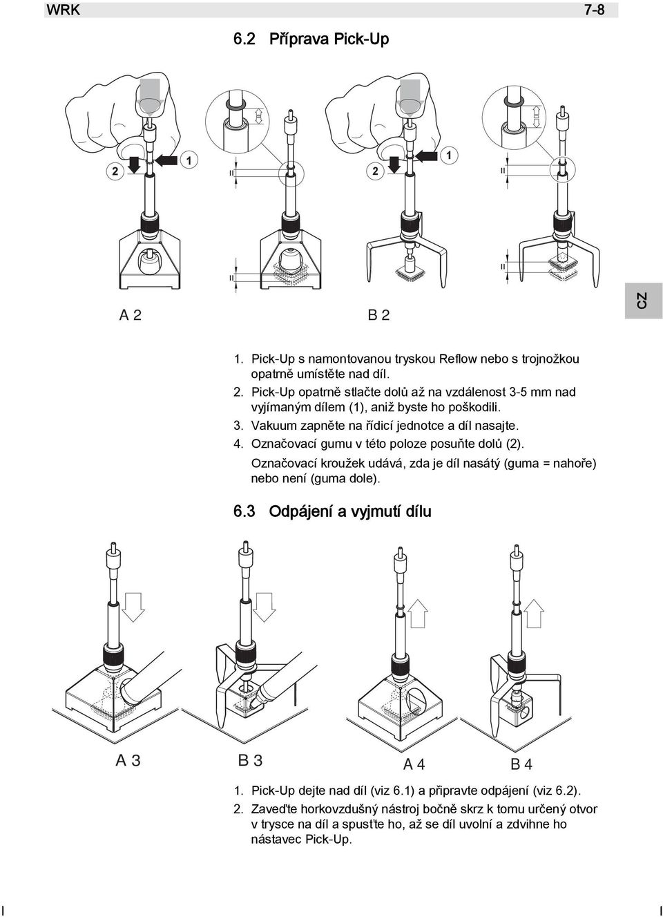 Pick-Up opatrně stlačte dolů až na vzdálenost 3-5 mm nad vyjímaným dílem (1), aniž byste ho poškodili. 3. Vakuum zapněte na řídicí jednotce a díl nasajte. 4.