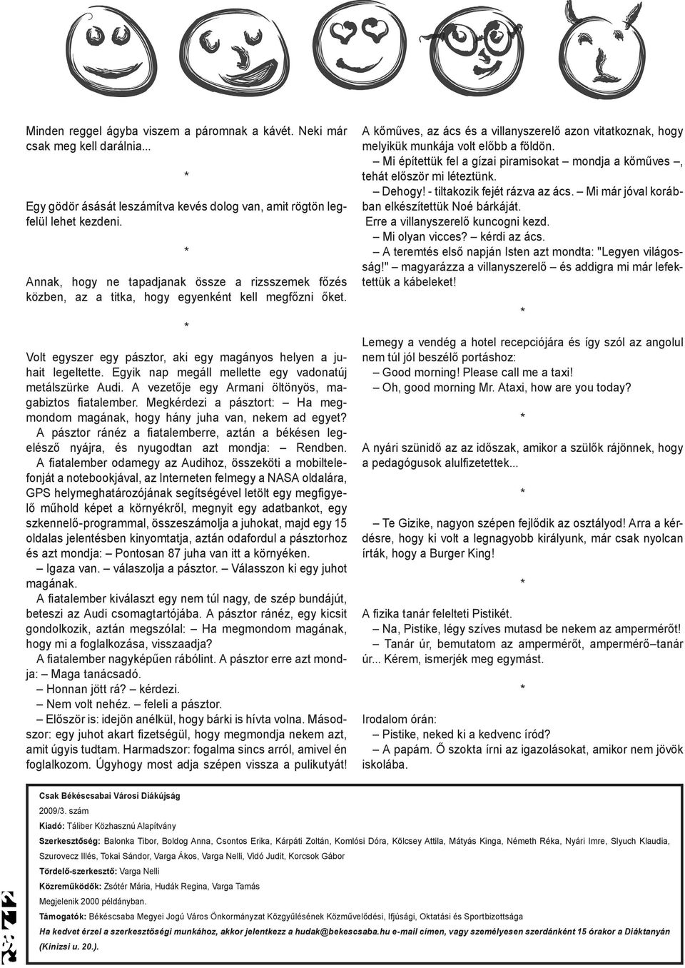 Egyik nap megáll mellette egy vadonatúj metálszürke Audi. A vezetője egy Armani öltönyös, magabiztos fiatalember. Megkérdezi a pásztort: Ha megmondom magának, hogy hány juha van, nekem ad egyet?