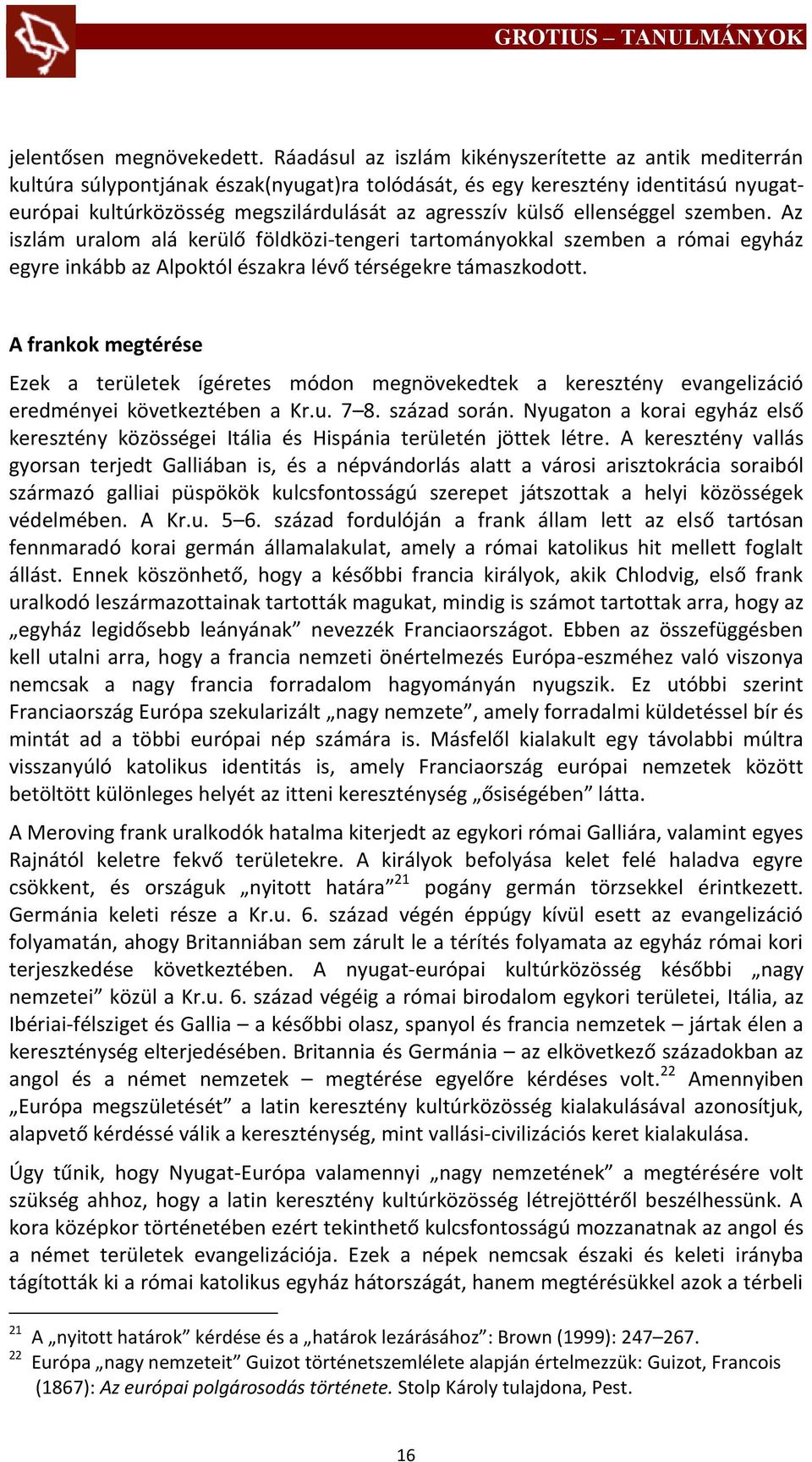 ellenséggel szemben. Az iszlám uralom alá kerülő földközi-tengeri tartományokkal szemben a római egyház egyre inkább az Alpoktól északra lévő térségekre támaszkodott.