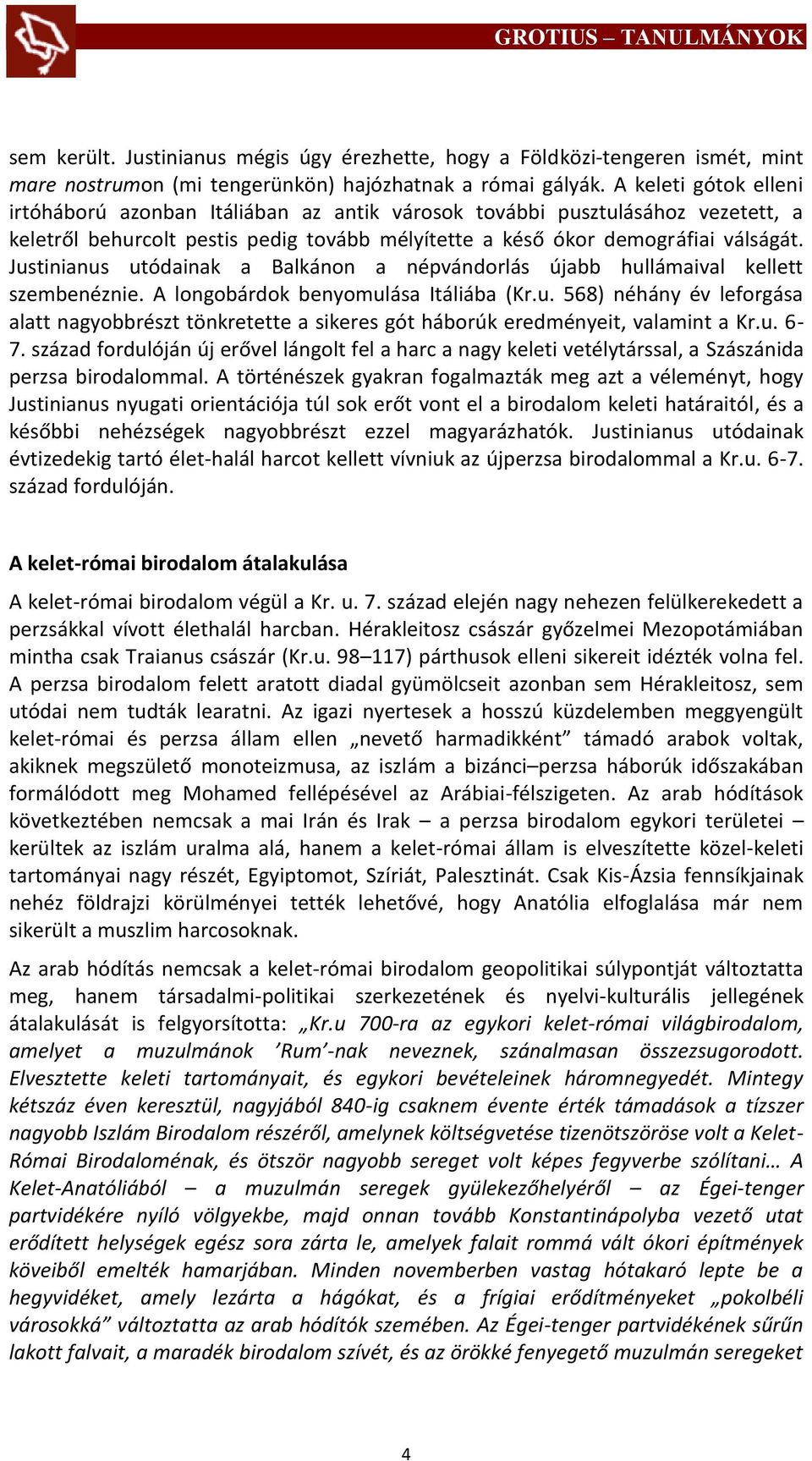 Justinianus utódainak a Balkánon a népvándorlás újabb hullámaival kellett szembenéznie. A longobárdok benyomulása Itáliába (Kr.u. 568) néhány év leforgása alatt nagyobbrészt tönkretette a sikeres gót háborúk eredményeit, valamint a Kr.