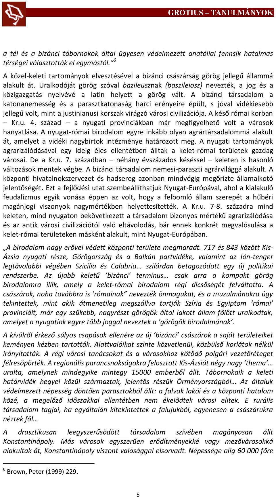 Uralkodóját görög szóval bazileusznak (baszileiosz) nevezték, a jog és a közigazgatás nyelvévé a latin helyett a görög vált.