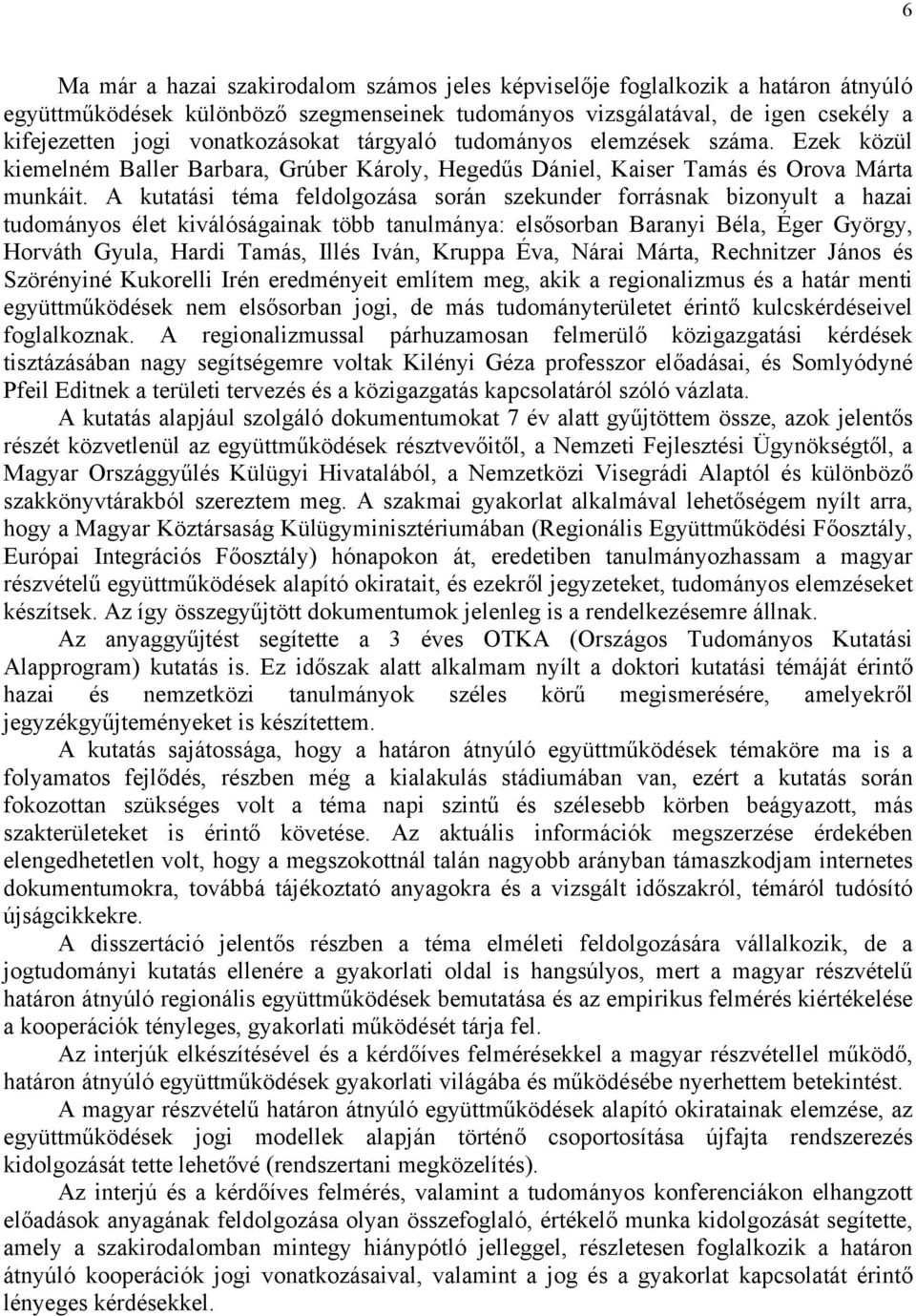 A kutatási téma feldolgozása során szekunder forrásnak bizonyult a hazai tudományos élet kiválóságainak több tanulmánya: elsősorban Baranyi Béla, Éger György, Horváth Gyula, Hardi Tamás, Illés Iván,