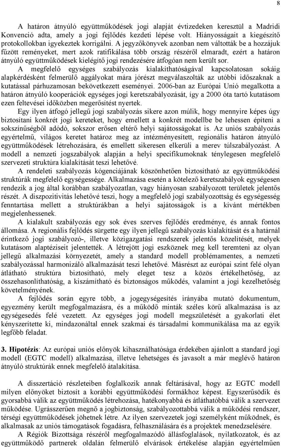 A jegyzőkönyvek azonban nem váltották be a hozzájuk fűzött reményeket, mert azok ratifikálása több ország részéről elmaradt, ezért a határon átnyúló együttműködések kielégítő jogi rendezésére