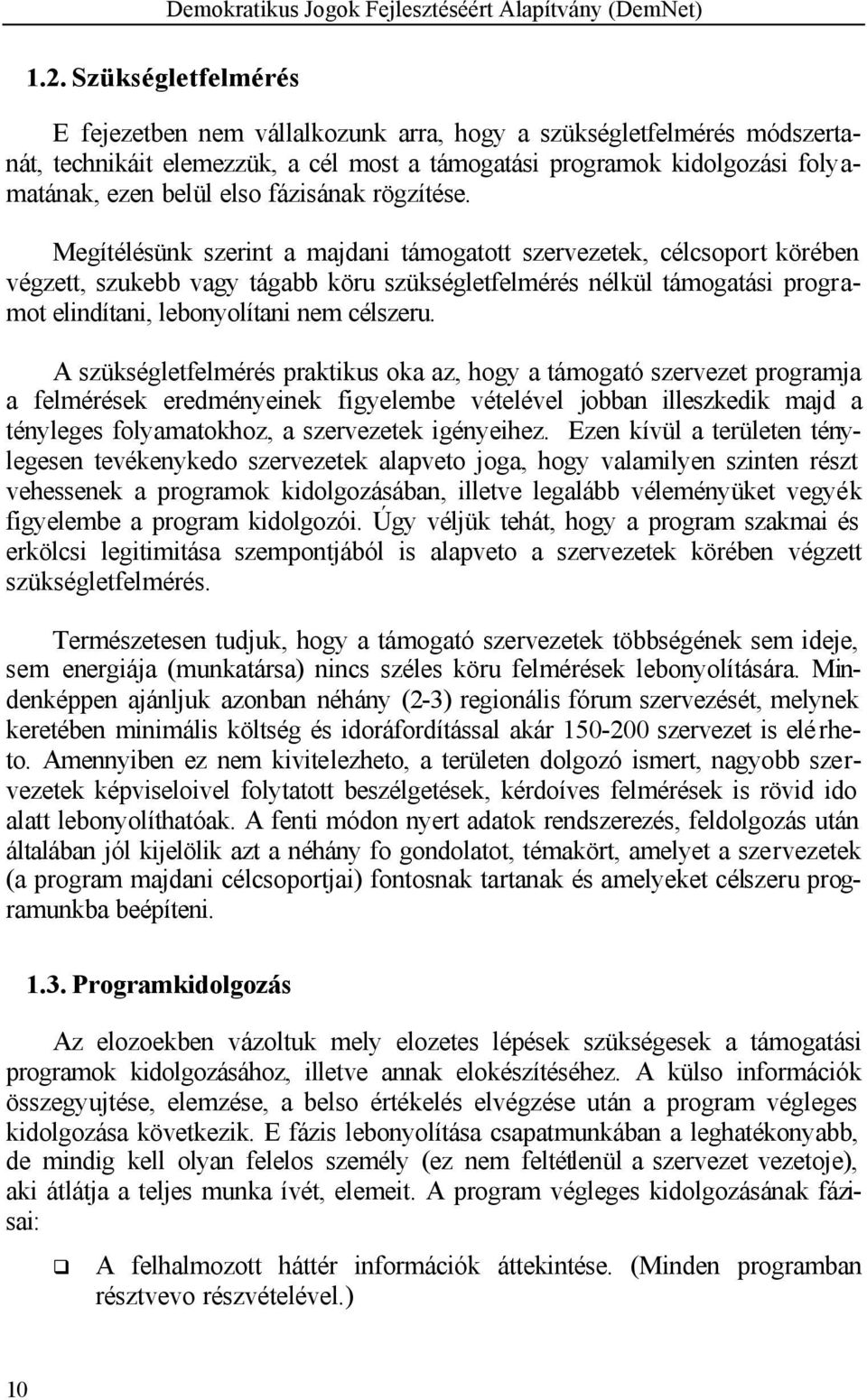 Megítélésünk szerint a majdani támogatott szervezetek, célcsoport körében végzett, szukebb vagy tágabb köru szükségletfelmérés nélkül támogatási programot elindítani, lebonyolítani nem célszeru.