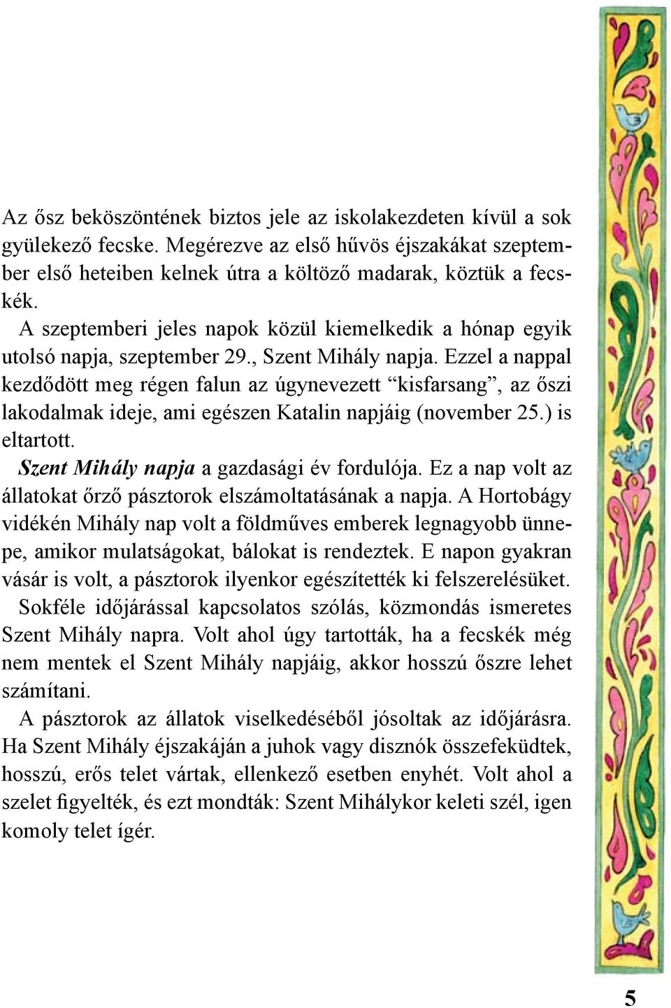 Ezzel a nappal kezdődött meg régen falun az úgynevezett kisfarsang, az őszi lakodalmak ideje, ami egészen Katalin napjáig (november 25.) is eltartott. Szent Mihály napja a gazdasági év fordulója.