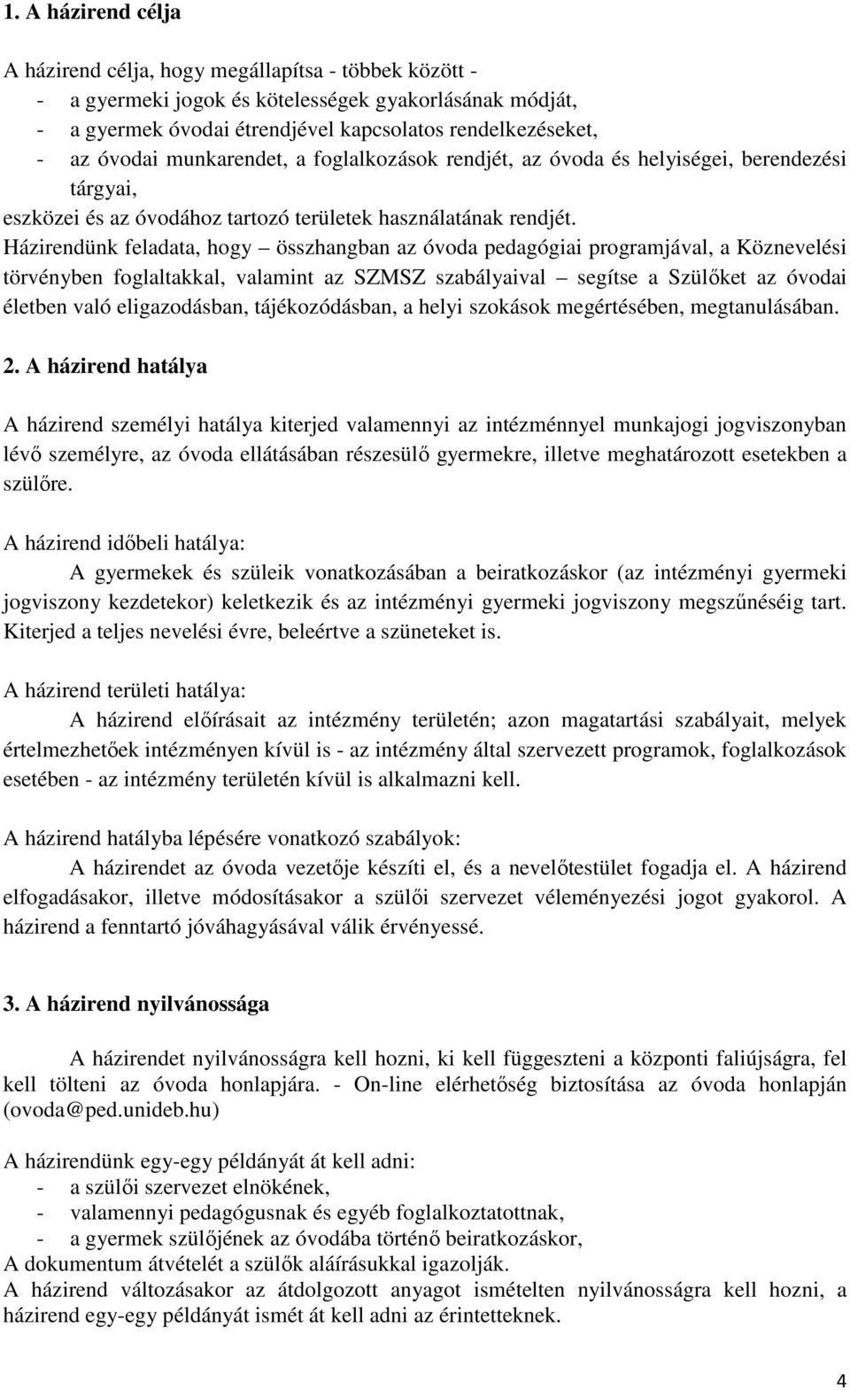 Házirendünk feladata, hogy összhangban az óvoda pedagógiai programjával, a Köznevelési törvényben foglaltakkal, valamint az SZMSZ szabályaival segítse a Szülőket az óvodai életben való eligazodásban,