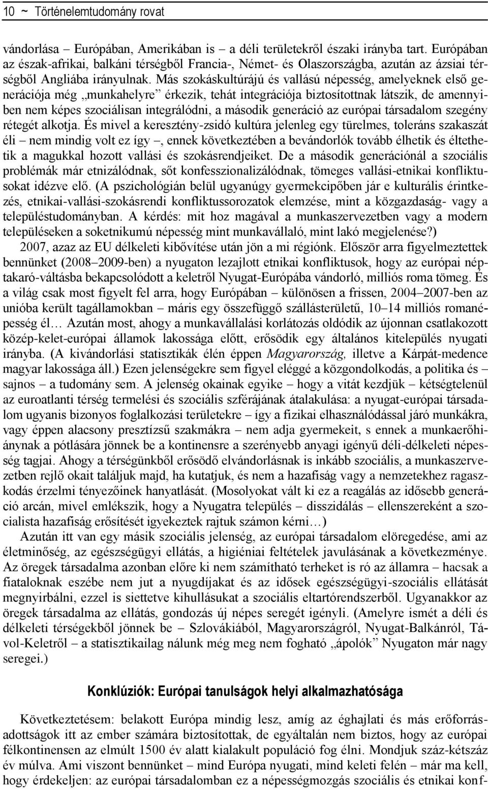 Más szokáskultúrájú és vallású népesség, amelyeknek első generációja még munkahelyre érkezik, tehát integrációja biztosítottnak látszik, de amennyiben nem képes szociálisan integrálódni, a második