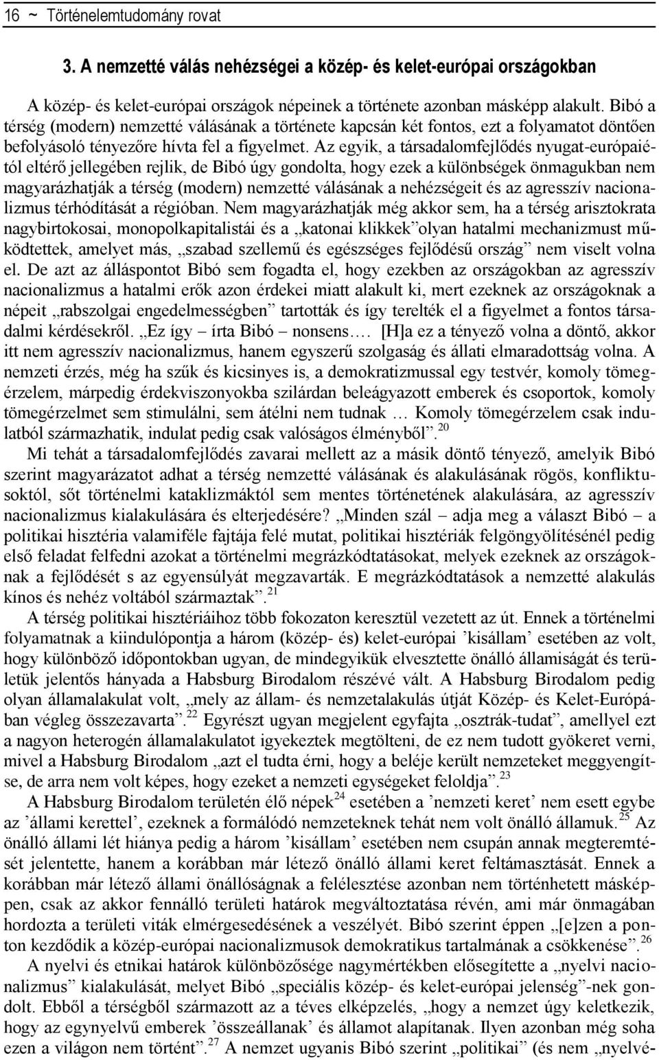 Az egyik, a társadalomfejlődés nyugat-európaiétól eltérő jellegében rejlik, de Bibó úgy gondolta, hogy ezek a különbségek önmagukban nem magyarázhatják a térség (modern) nemzetté válásának a