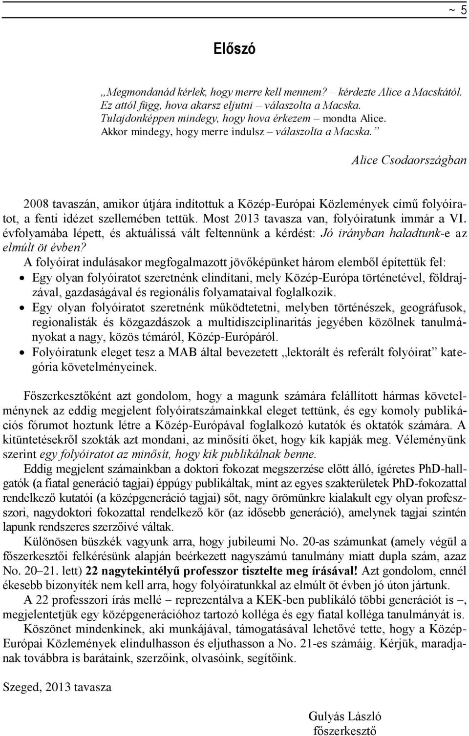 Most 2013 tavasza van, folyóiratunk immár a VI. évfolyamába lépett, és aktuálissá vált feltennünk a kérdést: Jó irányban haladtunk-e az elmúlt öt évben?