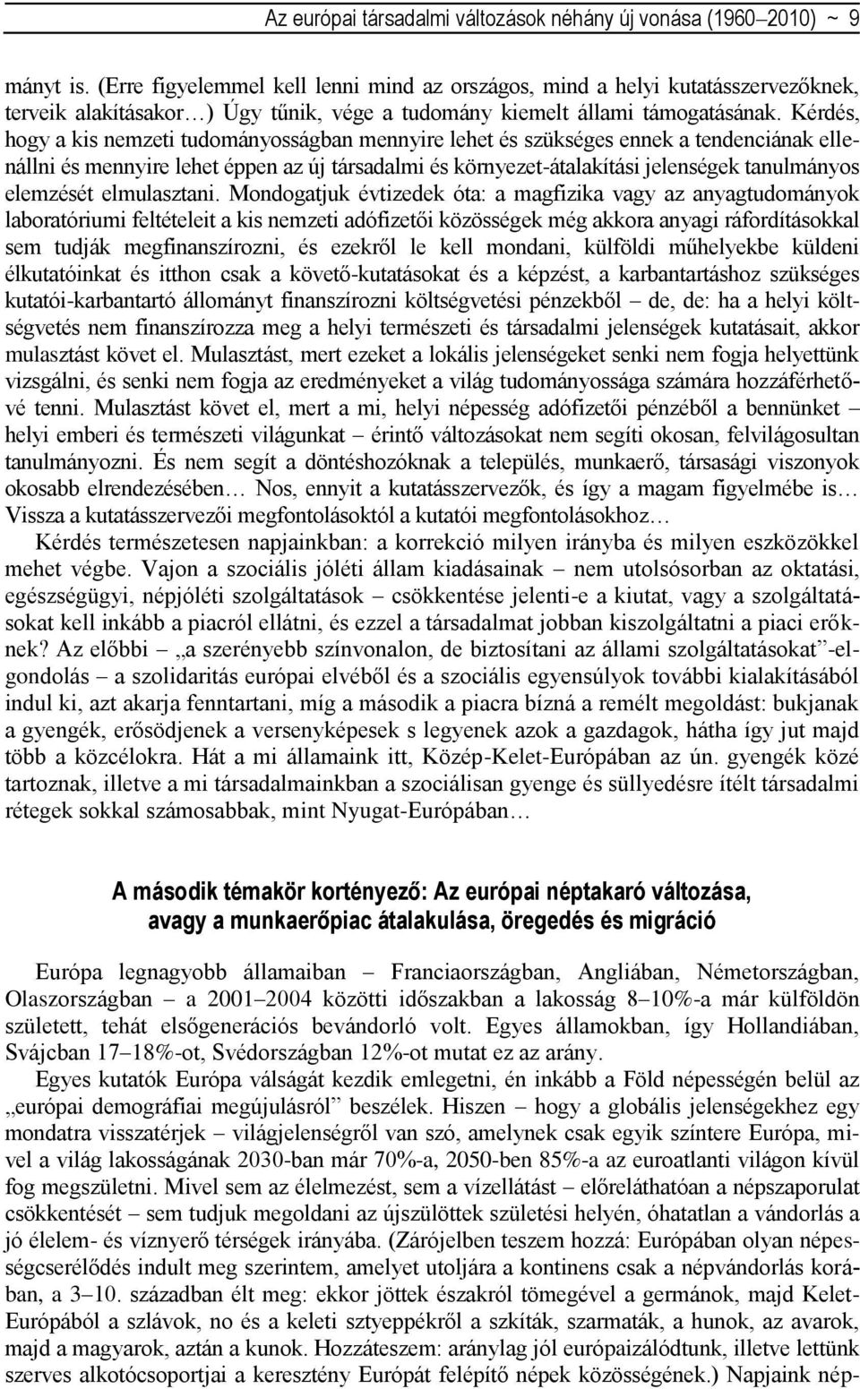 Kérdés, hogy a kis nemzeti tudományosságban mennyire lehet és szükséges ennek a tendenciának ellenállni és mennyire lehet éppen az új társadalmi és környezet-átalakítási jelenségek tanulmányos