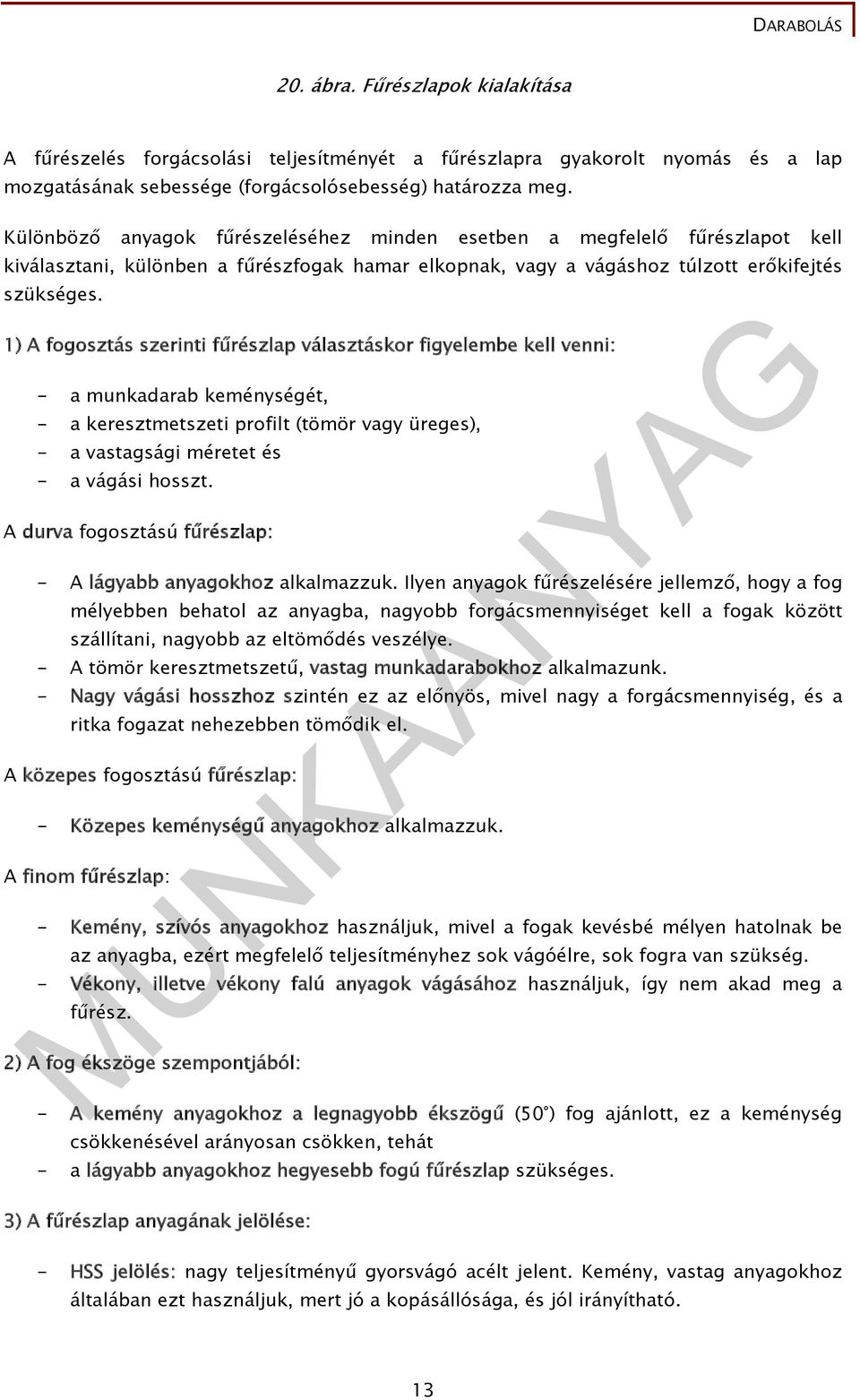 1) A fogosztás szerinti fűrészlap választáskor figyelembe kell venni: - a munkadarab keménységét, - a keresztmetszeti profilt (tömör vagy üreges), - a vastagsági méretet és - a vágási hosszt.