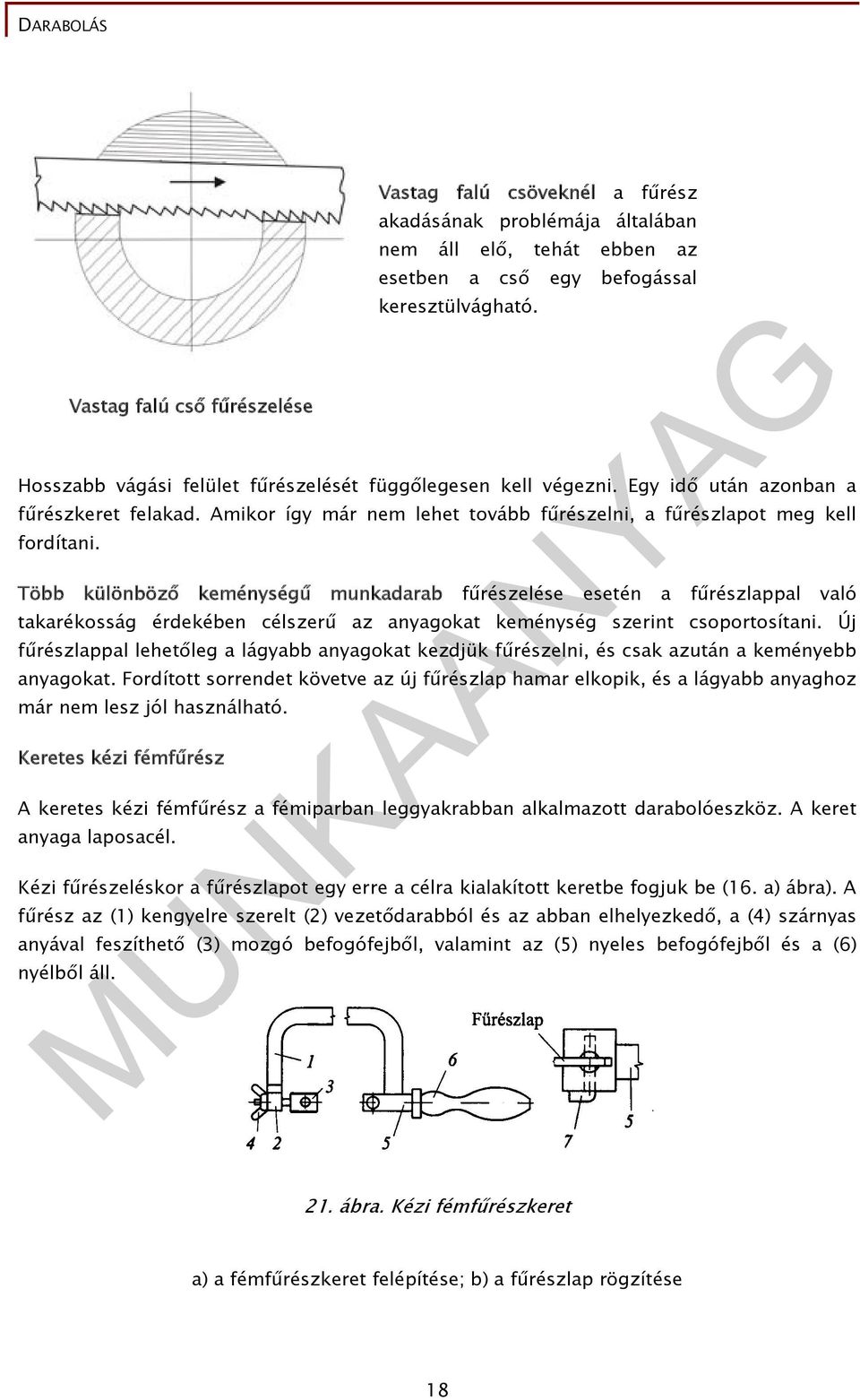 Több különböző keménységű munkadarab fűrészelése esetén a fűrészlappal való takarékosság érdekében célszerű az anyagokat keménység szerint csoportosítani.