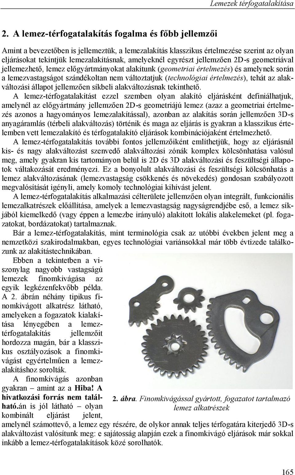 egyrészt jellemzően 2D-s geometriával jellemezhető, lemez előgyártmányokat alakítunk (geometriai értelmezés) és amelynek során a lemezvastagságot szándékoltan nem változtatjuk (technológiai