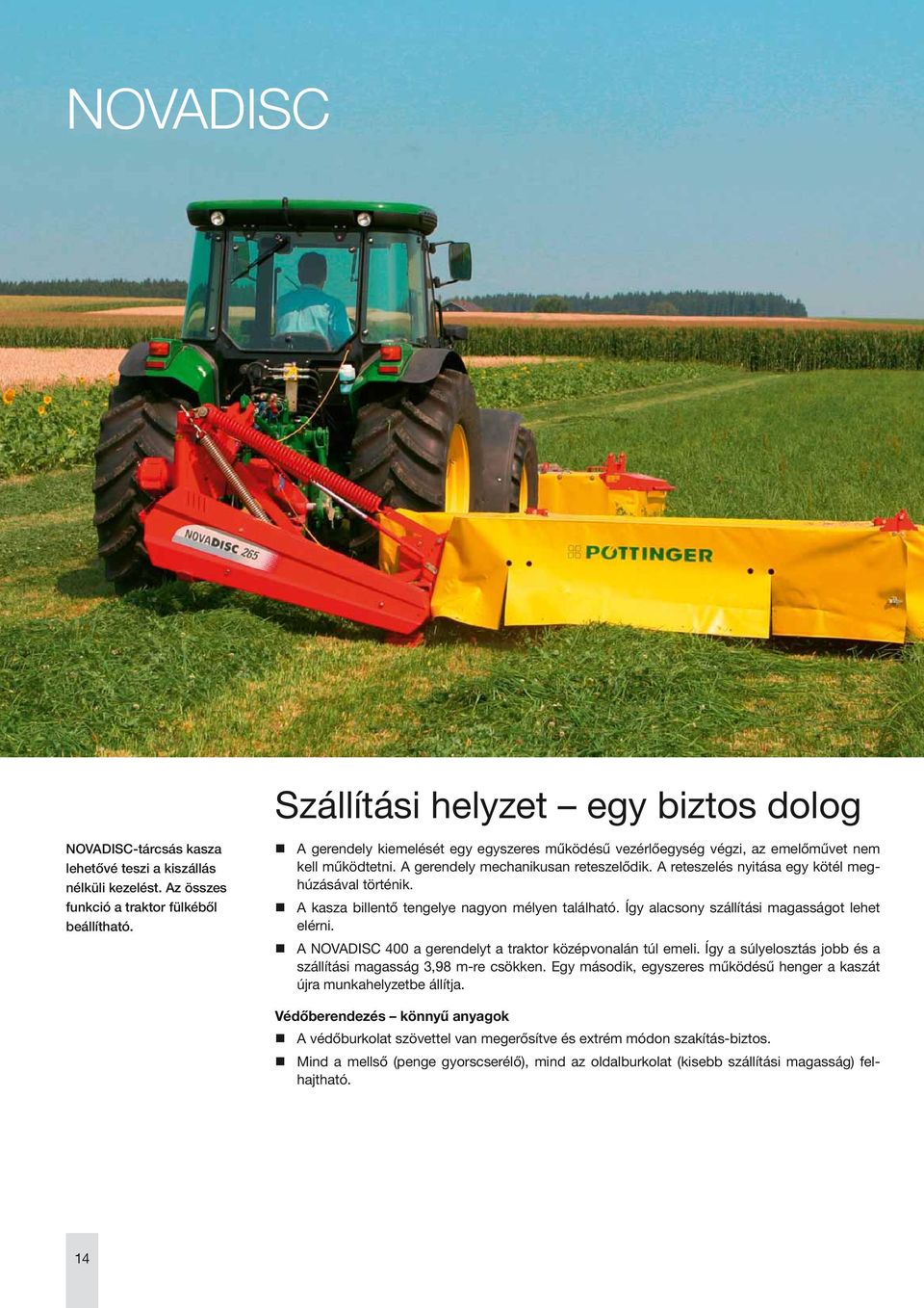 A kasza billentő tengelye nagyon mélyen található. Így alacsony szállítási magasságot lehet elérni. A NOVADISC 400 a gerendelyt a traktor középvonalán túl emeli.