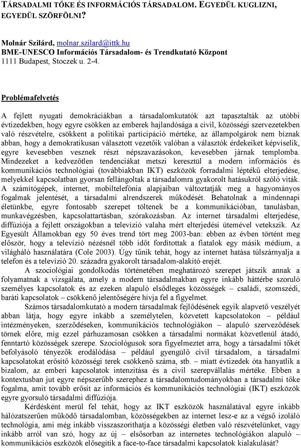 Problémafelvetés A fejlett nyugati demokráciákban a társadalomkutatók azt tapasztalták az utóbbi évtizedekben, hogy egyre csökken az emberek hajlandósága a civil, közösségi szervezetekben való