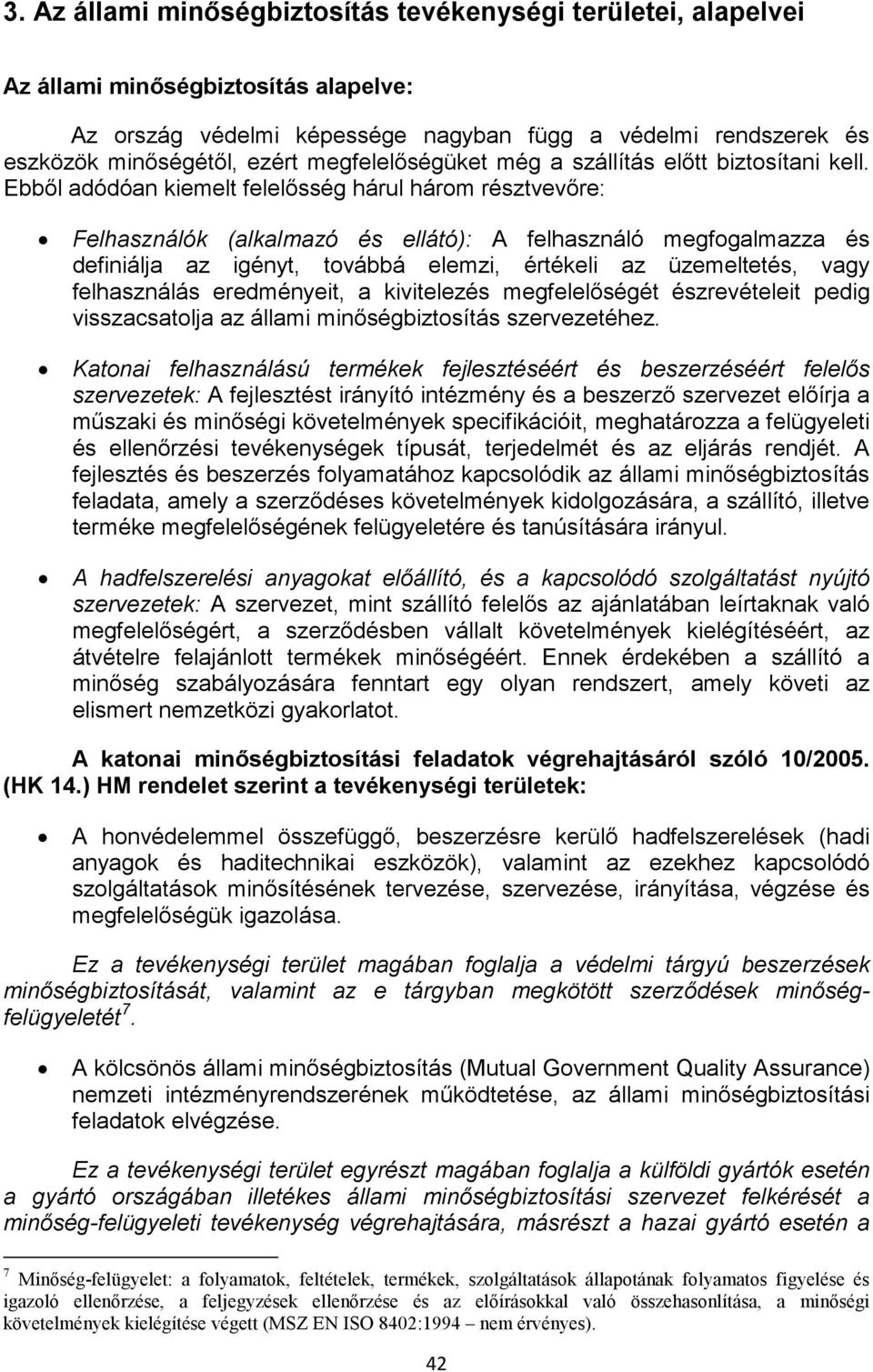 Ebből adódóan kiemelt felelősség hárul három résztvevőre: Felhasználók (alkalmazó és ellátó): A felhasználó megfogalmazza és definiálja az igényt, továbbá elemzi, értékeli az üzemeltetés, vagy