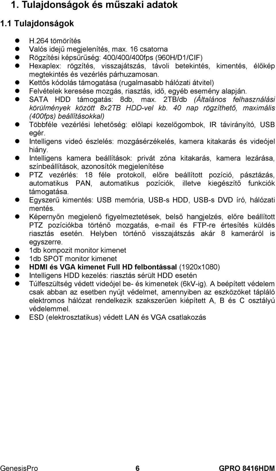 Kettős kódolás támogatása (rugalmasabb hálózati átvitel) Felvételek keresése mozgás, riasztás, idő, egyéb esemény alapján. SATA HDD támogatás: 8db, max.