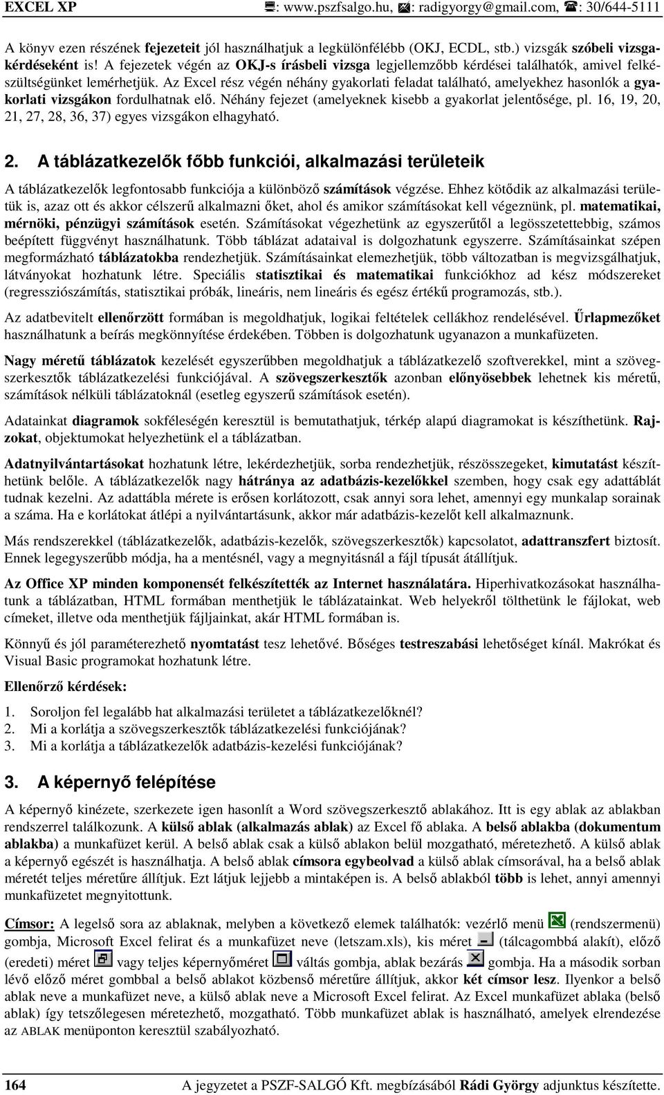 Az Excel rész végén néhány gyakorlati feladat található, amelyekhez hasonlók a gyakorlati vizsgákon fordulhatnak elı. Néhány fejezet (amelyeknek kisebb a gyakorlat jelentısége, pl.