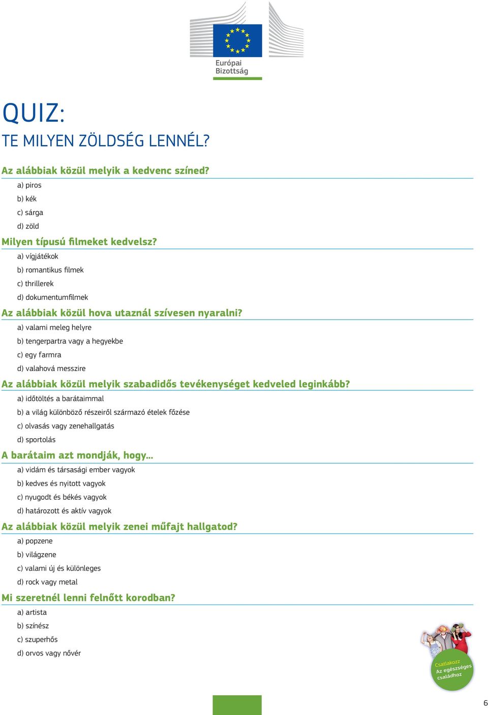 a) valami meleg helyre b) tengerpartra vagy a hegyekbe c) egy farmra d) valahová messzire Az alábbiak közül melyik szabadidős tevékenységet kedveled leginkább?