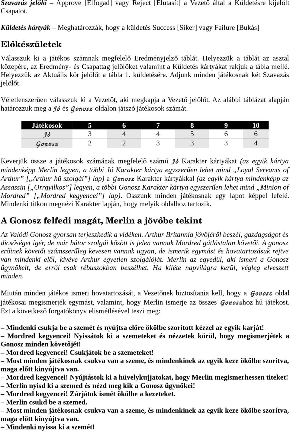 Helyezzük a táblát az asztal közepére, az Eredmény- és Csapattag jelölőket valamint a Küldetés kártyákat rakjuk a tábla mellé. Helyezzük az Aktuális kör jelölőt a tábla 1. küldetésére.