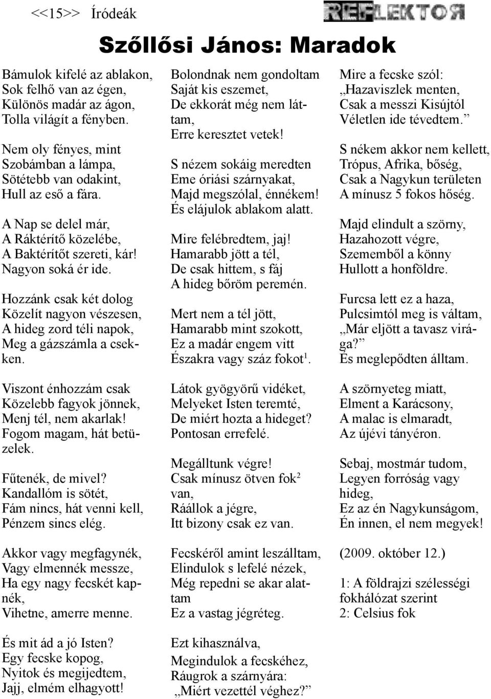 Szőllősi János: Maradok Bolondnak nem gondoltam Saját kis eszemet, De ekkorát még nem láttam, Erre keresztet vetek! S nézem sokáig meredten Eme óriási szárnyakat, Majd megszólal, énnékem!