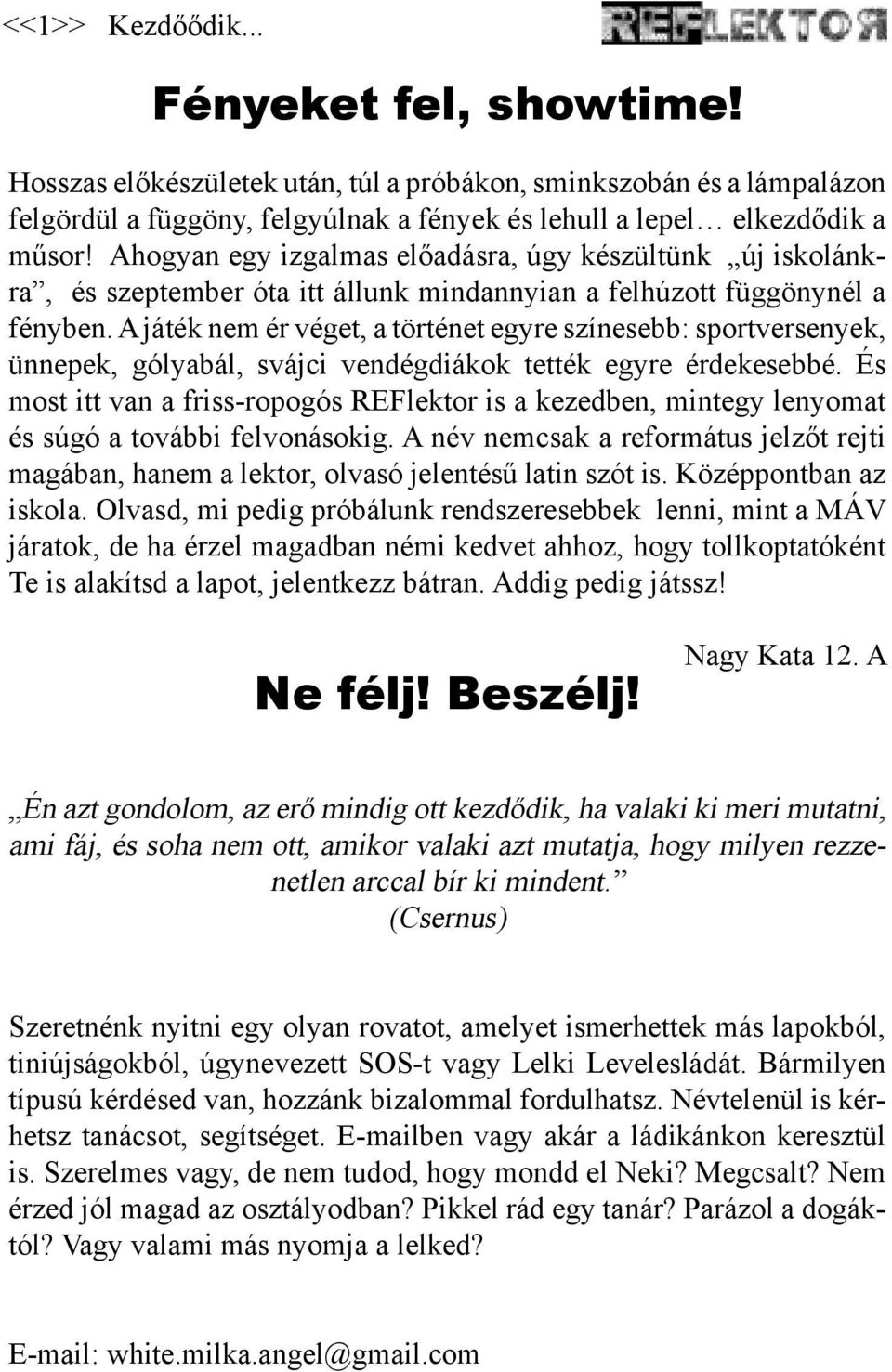 A játék nem ér véget, a történet egyre színesebb: sportversenyek, ünnepek, gólyabál, svájci vendégdiákok tették egyre érdekesebbé.