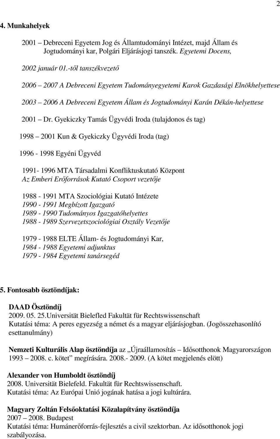 Gyekiczky Tamás Ügyvédi Iroda (tulajdonos és tag) 1998 2001 Kun & Gyekiczky Ügyvédi Iroda (tag) 1996-1998 Egyéni Ügyvéd 1991-1996 MTA Társadalmi Konfliktuskutató Központ Az Emberi Erőforrások Kutató