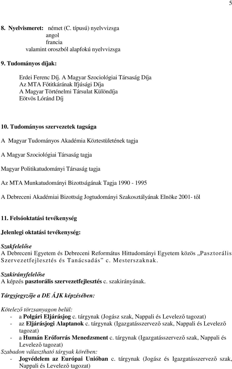 Tudományos szervezetek tagsága A Magyar Tudományos Akadémia Köztestületének tagja A Magyar Szociológiai Társaság tagja Magyar Politikatudományi Társaság tagja Az MTA Munkatudományi Bizottságának