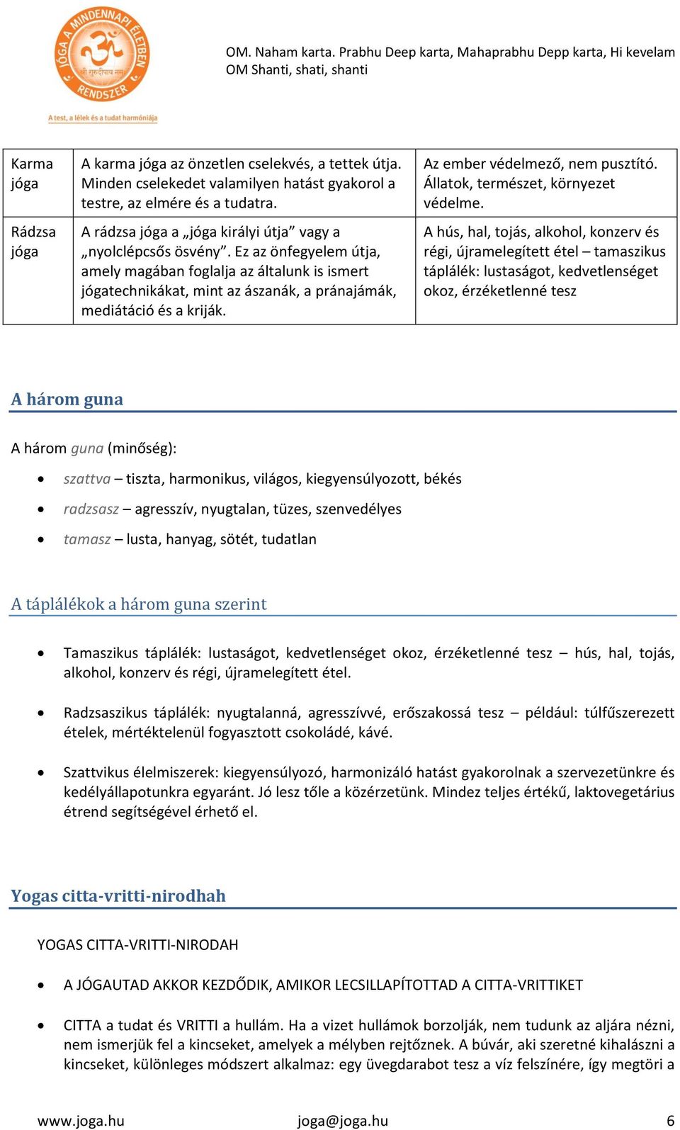 Ez az önfegyelem útja, amely magában foglalja az általunk is ismert jógatechnikákat, mint az ászanák, a pránajámák, mediátáció és a kriják. Az ember védelmező, nem pusztító.