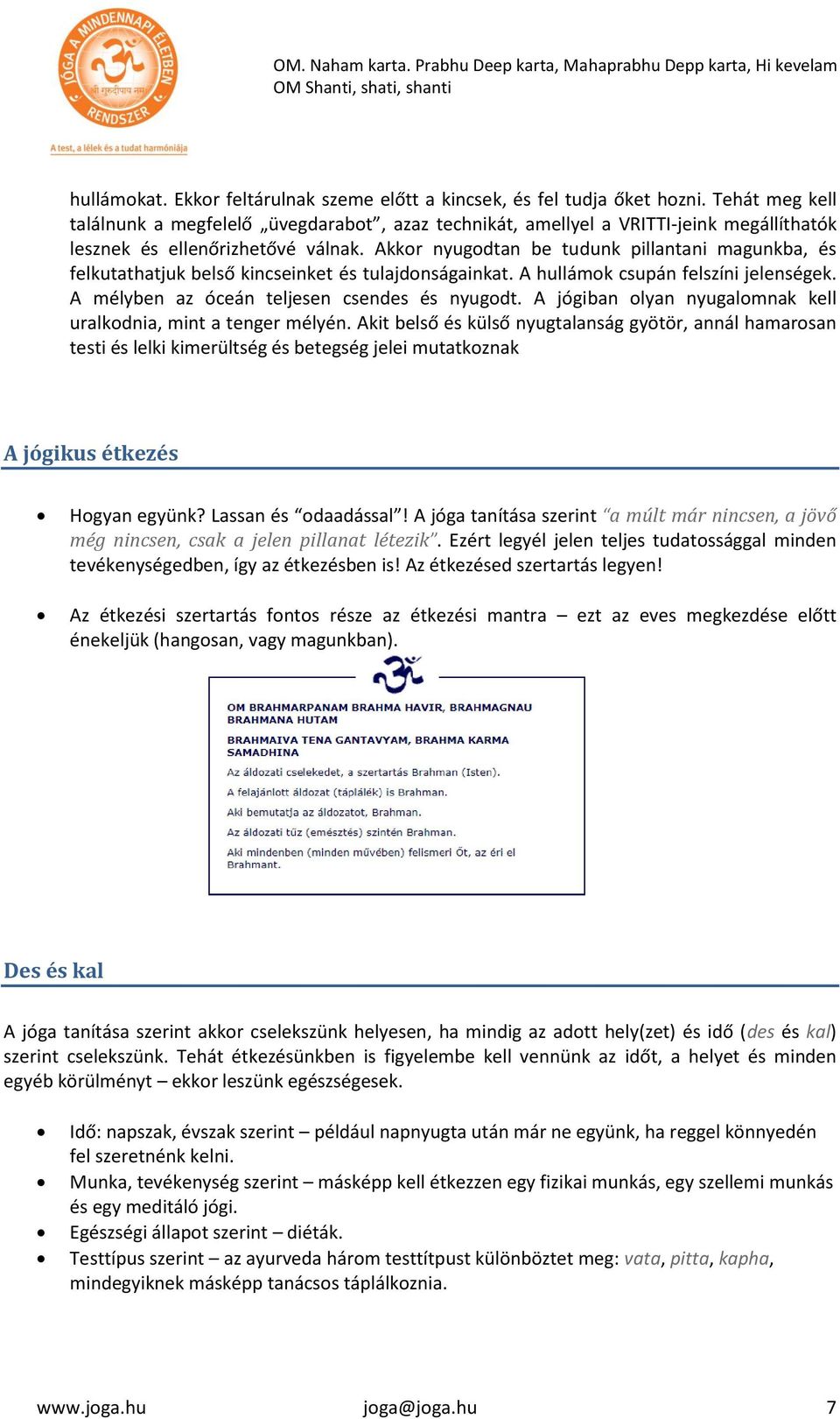 Akkor nyugodtan be tudunk pillantani magunkba, és felkutathatjuk belső kincseinket és tulajdonságainkat. A hullámok csupán felszíni jelenségek. A mélyben az óceán teljesen csendes és nyugodt.