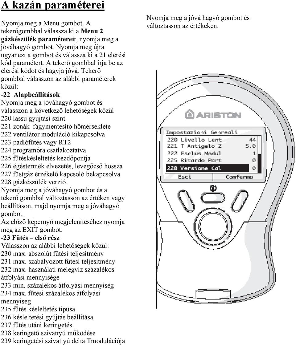 Tekerő gombbal válasszon az alábbi paraméterek közül: -22 Alapbeállítások Nyomja meg a jóváhagyó gombot és válasszon a következő lehetőségek közül: 220 lassú gyújtási szint 221 zonák fagymentesítő