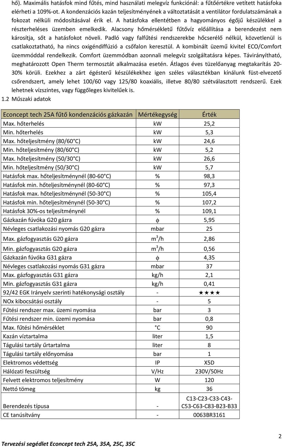 A hatásfoka ellentétben a hagyományos égőjű készülékkel a részterheléses üzemben emelkedik. Alacsony hőmérsékletű fűtővíz előállítása a berendezést nem károsítja, sőt a hatásfokot növeli.