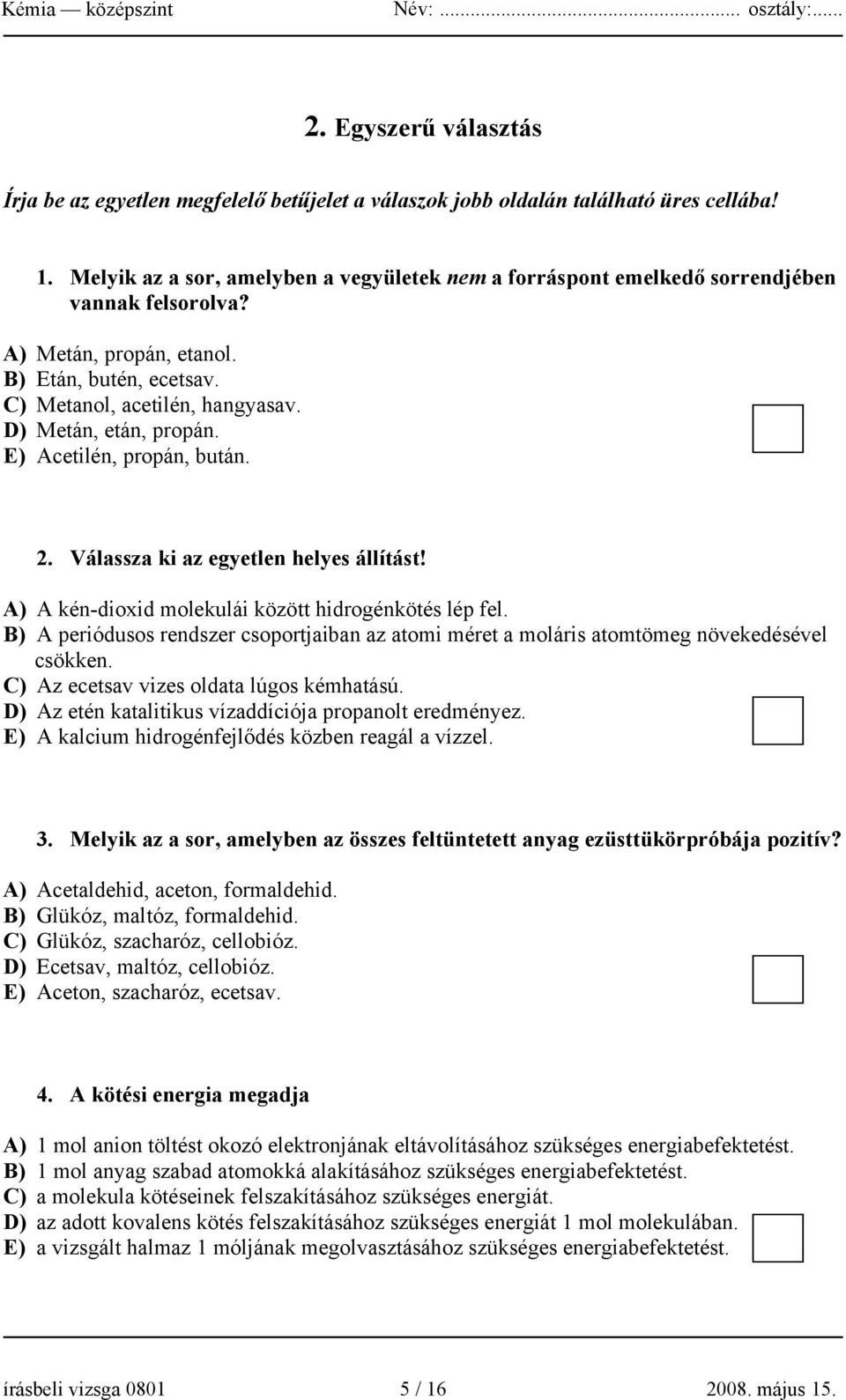 D) Metán, etán, propán. E) Acetilén, propán, bután. 2. Válassza ki az egyetlen helyes állítást! A) A kén-dioxid molekulái között hidrogénkötés lép fel.