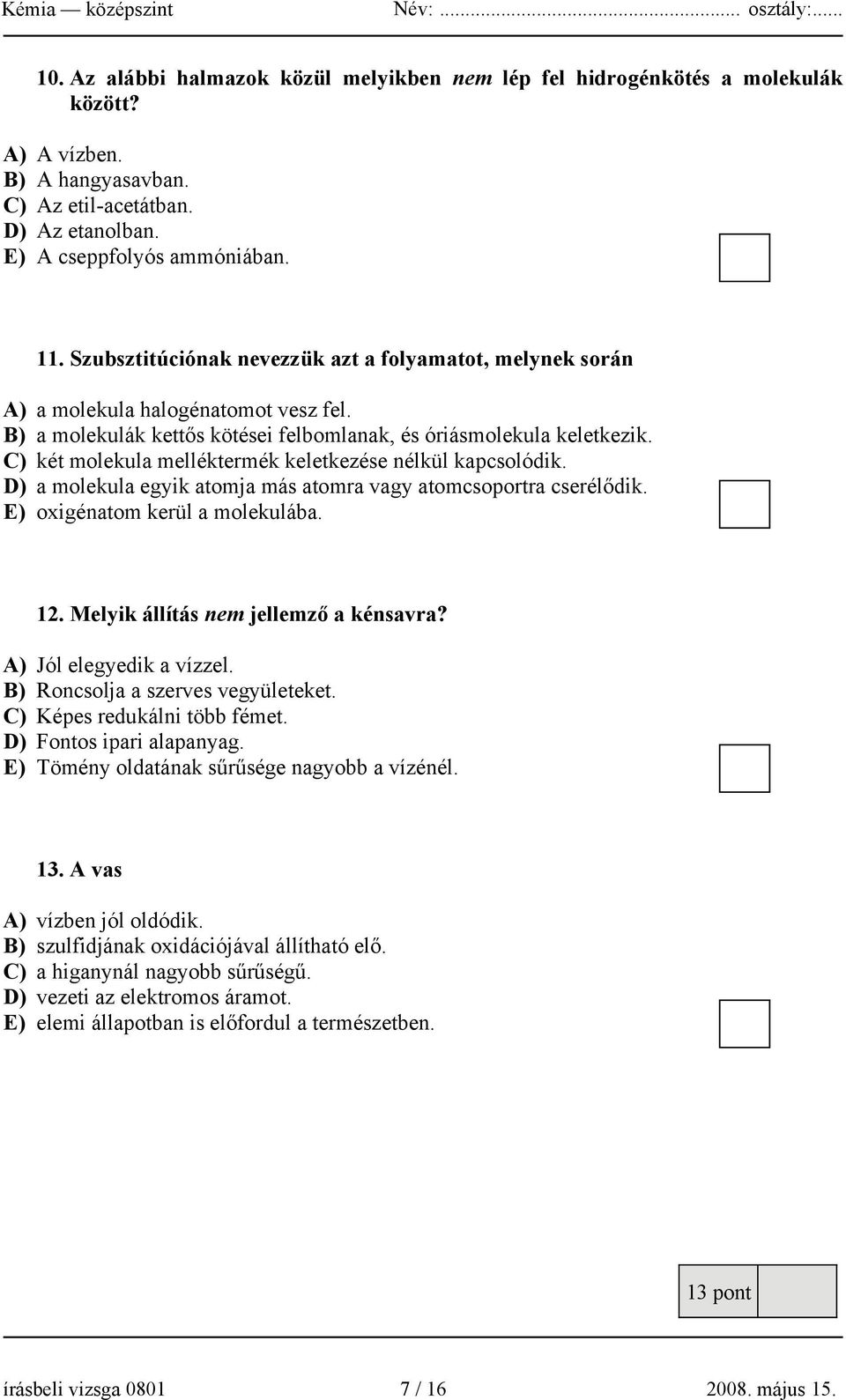 C) két molekula melléktermék keletkezése nélkül kapcsolódik. D) a molekula egyik atomja más atomra vagy atomcsoportra cserélődik. E) oxigénatom kerül a molekulába. 12.