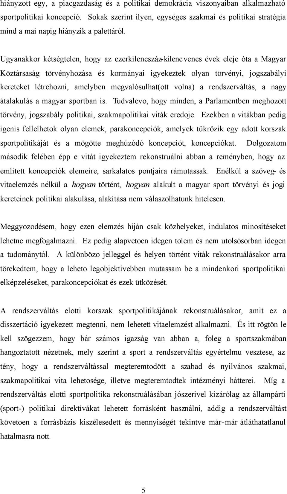 Ugyanakkor kétségtelen, hogy az ezerkilencszáz-kilencvenes évek eleje óta a Magyar Köztársaság törvényhozása és kormányai igyekeztek olyan törvényi, jogszabályi kereteket létrehozni, amelyben