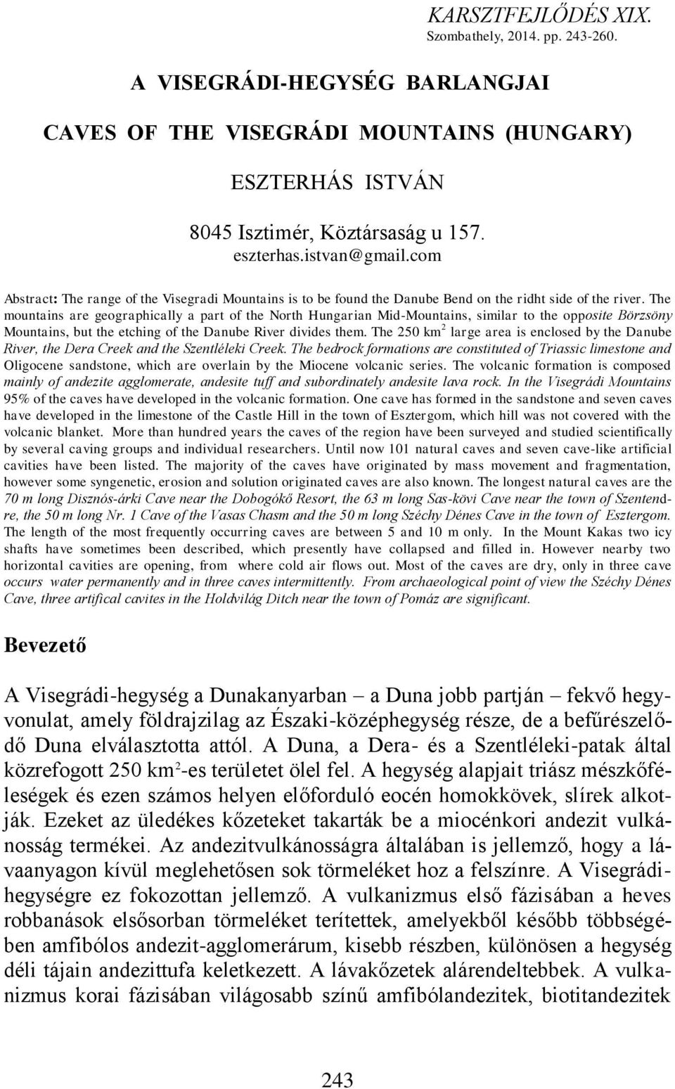 The mountains are geographically a part of the North Hungarian Mid-Mountains, similar to the opposite Börzsöny Mountains, but the etching of the Danube River divides them.