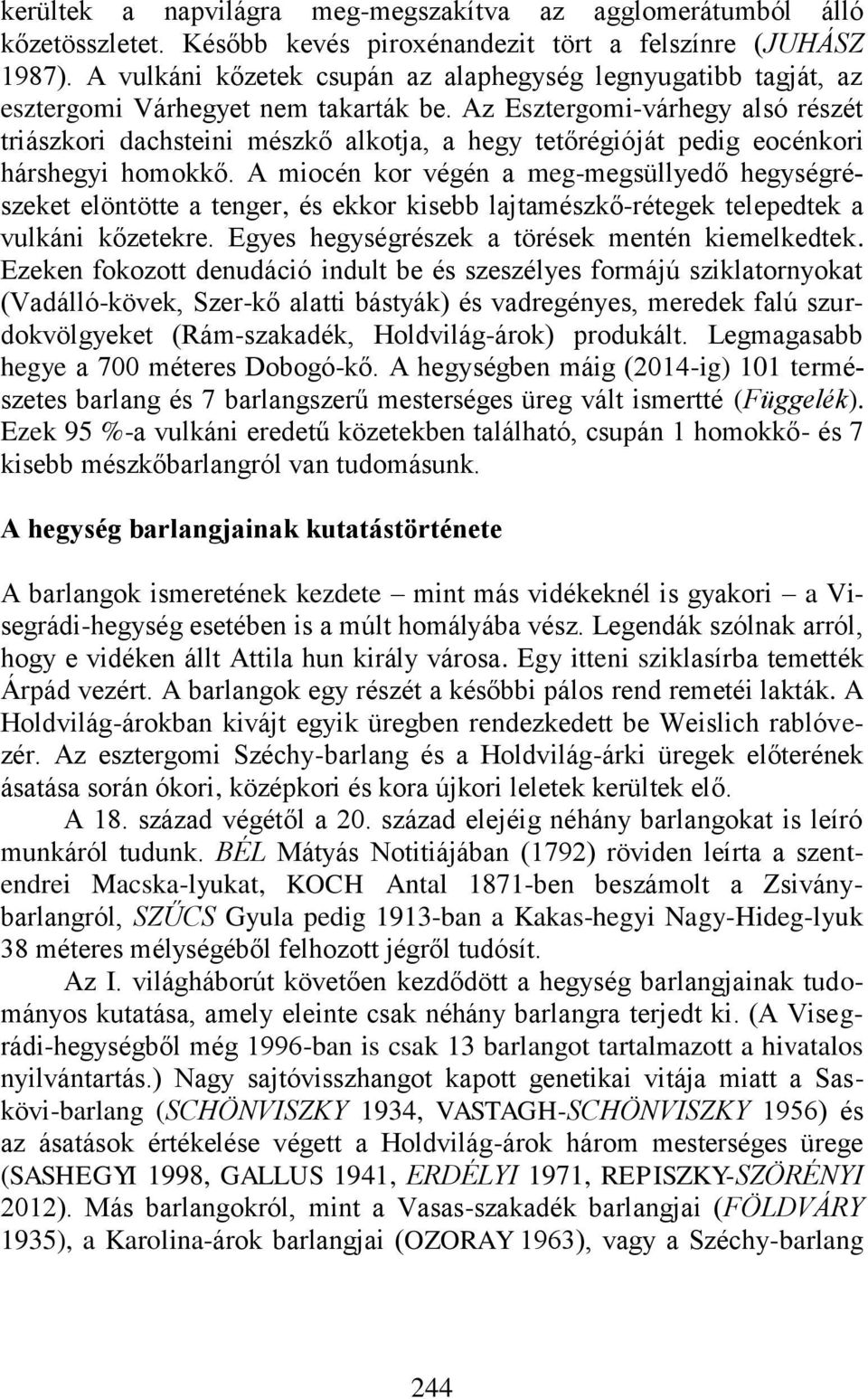 Az Esztergomi-várhegy alsó részét triászkori dachsteini mészkő alkotja, a hegy tetőrégióját pedig eocénkori hárshegyi homokkő.