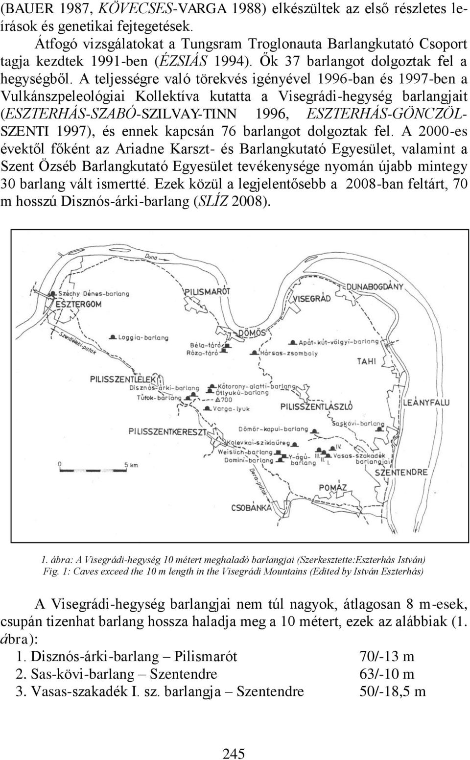 A teljességre való törekvés igényével 1996-ban és 1997-ben a Vulkánszpeleológiai Kollektíva kutatta a Visegrádi-hegység barlangjait (ESZTERHÁS-SZABÓ-SZILVAY-TINN 1996, ESZTERHÁS-GÖNCZÖL- SZENTI