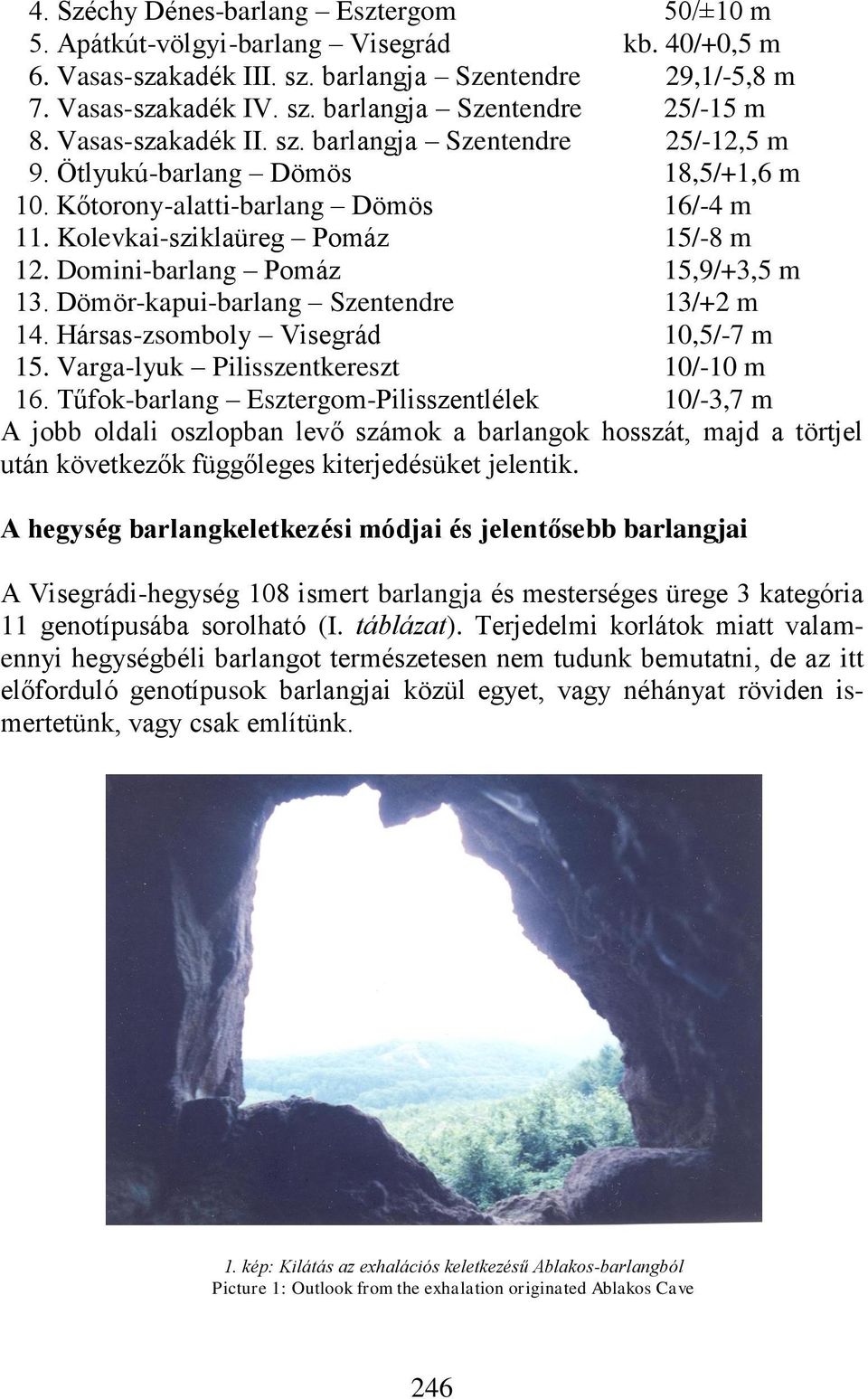 Domini-barlang Pomáz 15,9/+3,5 m 13. Dömör-kapui-barlang Szentendre 13/+2 m 14. Hársas-zsomboly Visegrád 10,5/-7 m 15. Varga-lyuk Pilisszentkereszt 10/-10 m 16.