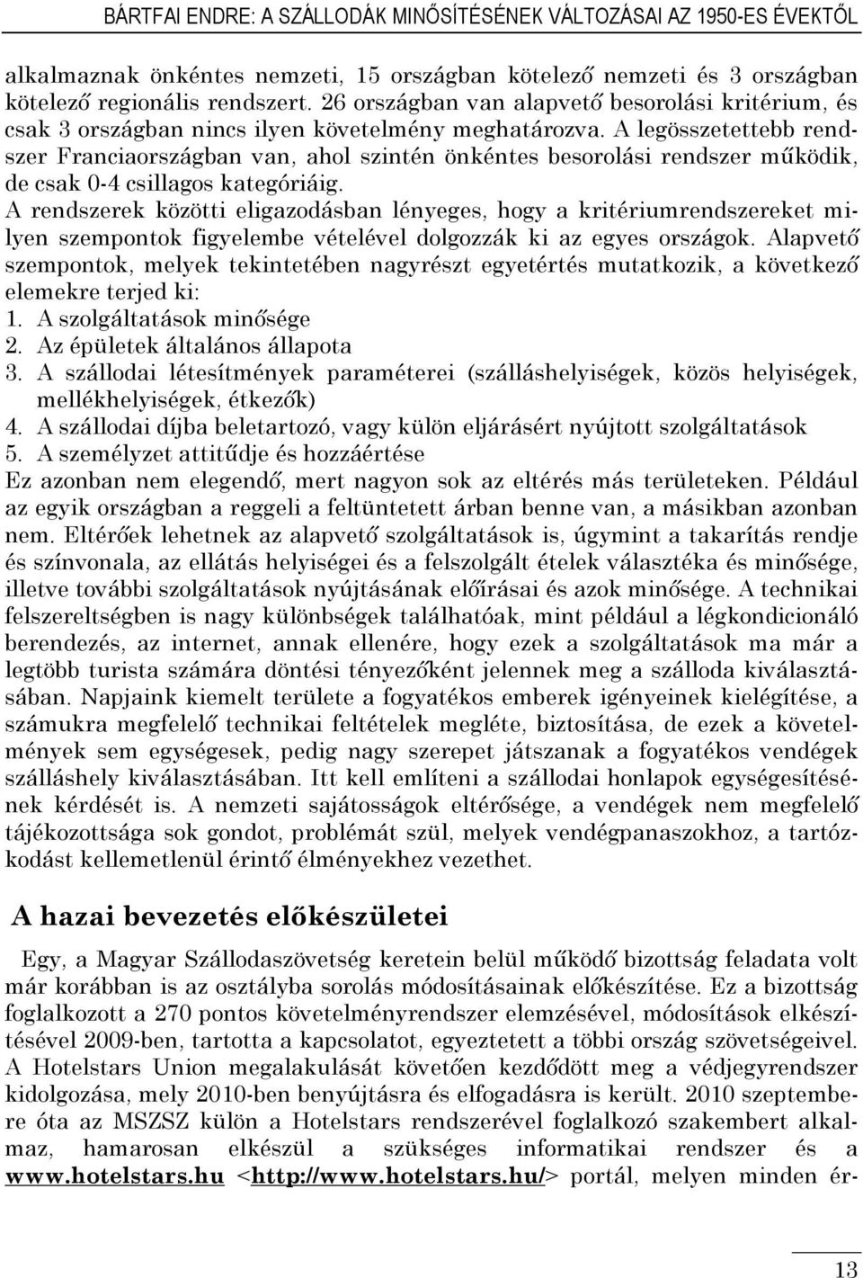 A legösszetettebb rendszer Franciaországban van, ahol szintén önkéntes besorolási rendszer működik, de csak 0-4 csillagos kategóriáig.