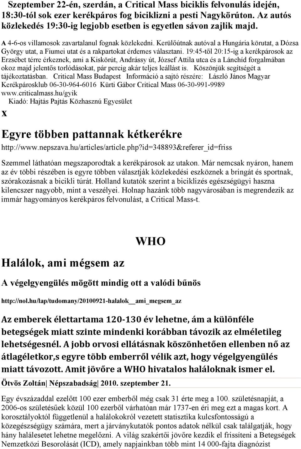 Kerülőútnak autóval a Hungária körutat, a Dózsa György utat, a Fiumei utat és a rakpartokat érdemes választani.